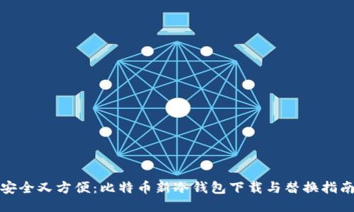安全又方便：比特币新冷钱包下载与替换指南