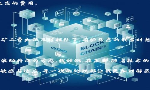 在使用TP钱包（或任何区块链钱包）进行数字资产转账时，“矿工费不足”是一个常见的提示。这意味着您在进行交易时设定的矿工费用低于当前网络要求的最低费用，从而导致您的交易无法被区块链网络进行确认和处理。

### 1. 什么是矿工费？

矿工费，也称为交易费用，是用户在进行数字资产交易时需要支付给区块链网络中的矿工的费用。矿工负责验证和处理交易，将其打包到区块中并维护网络的安全与稳定。由于交易的竞争性，特别是在网络高峰时段，矿工费会有所波动。

### 2. 为什么会出现“矿工费不足”？

当您发起转账时，TP钱包会自动计算建议的矿工费。但如果您手动设定了一个较低的费率，或者当前网络的交易量急剧上升，导致费用上涨，而您的设置未做相应调整，就可能出现“矿工费不足”的提示。此时，网络中的矿工可能会优先处理那些支付了更高矿工费的交易。

### 3. 怎样解决“矿工费不足”问题？

要解决这个问题，可以考虑以下几点：

#### 调整矿工费
您可以在进行交易时，选择提高矿工费的选项。TP钱包通常会提供几个不同的费率，您可以根据自己的需求选择快速确认或是低费用的选项。

#### 等待网络拥堵缓解
如果当前网络非常繁忙，您也可以选择稍后再进行交易。在交通趋向正常时，相应的矿工费也会下降，这样您可能不需要支付太高的费用。

#### 使用快速转账功能
部分钱包提供快速转账功能，能够在网络繁忙时优先处理您的交易。这通常需要支付更高的费用，但交易确认速度更快。

### 4. 经验分享和个人感受

我记得第一次使用加密货币进行交易时，遇到了类似的情况。当时我兴奋地想将我的数字资产转账给朋友，没想到因为设置的矿工费太低而被拒绝了。有些焦虑的我当时想，这样是永远也无法完成交易了吗？经过多次尝试和研究，我逐渐理解了矿工费的本质，也体验到了确保交易顺利完成的技巧。

### 5. 对矿工费的理解与未来展望

矿工费不仅仅是区块链交易的必要部分，它也是区块链经济的重要组成部分。随着越来越多的人涌入加密货币市场，矿工费的波动将成为常态。我预测，在未来，随着技术的进步和区块链网络的，矿工费会逐步趋于稳定，甚至出现无矿工费的便捷交易方式，然而这需要整个技术生态的成熟。

总的来说，“矿工费不足”的提示并不可怕，它只是提醒我们在这个充满机遇和挑战的加密货币世界中，时刻保持对市场变化的敏感与适应。每一次的处理都让我更加理解区块链的运作，也在不断磨砺我的操作技能。

希望这些信息对你理解“矿工费不足”的意义，及其对交易的影响有所帮助。如果有更多的问题，欢迎随时询问！