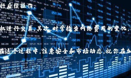 在TP钱包里将USDT换成BNB的过程其实并不复杂，下面是详细的步骤和一些相关信息，希望能对你有所帮助。

第一步：打开TP钱包
首先，你需要在手机或设备上打开TP钱包。如果你还没有安装TP钱包，可以前往应用商店下载并安装。在钱包中，务必确保你已经完成了必要的账户设置和安全配置。

第二步：查看USDT余额
在主界面上，你可以看到你的资产列表。找到USDT并确认你有足够的余额进行交易。在进行任何交易之前，确保你的USDT余额是足够的。同时，检查网络费用，有时候转账和交易需要一定的手续费。

第三步：选择交易市场
在TP钱包中，你通常会找到一个“交易”或“兑换”的选项。点击这个选项后，系统会提供多种加密货币的兑换服务。找到USDT和BNB的交易对，也就是“USDT/BTC”或“USDT/BNB”这样的选项。

第四步：进行兑换
选择USDT作为你要兑换的币种，然后选择BNB作为你想要得到的币种。在输入框中输入你想要兑换的USDT数量，系统会显示相应的BNB数量和当前汇率。确认无误后，点击“确认兑换”或者“提交”按钮。

第五步：等待交易完成
提交兑换请求后，交易会被处理。在这个过程中，你可以在页面上查看交易状态。通常情况下，交易会在几分钟内完成，但在网络拥堵时可能会延迟。在交易完成后，你的BNB将会显示在你的钱包资产列表中。

第六步：检查你的BNB余额
交易完成后，返回主界面查看你的BNB余额是否已经更新。你可以点击BNB图标，查看更多相关信息或进行后续操作。

实用提示
在进行兑换时，有几个实用的小建议，你可以参考一下。首先，了解当前市场价格，以便选择一个合适的时机进行交易。其次，时常检查网络费用的变化，因为在高波动时期，手续费可能会上涨。此外，如果你是新手，可以考虑先进行小额交易，以熟悉整个流程。

总结
在TP钱包中，将USDT兑换成BNB是一个相对简单的过程。通过几个简单的步骤，你就可以轻松完成交易。在这个过程中，注意安全和市场动态，祝你在加密货币的世界中能够顺利交易，获取理想的收益！

希望以上信息可以帮助到你顺利完成USDT到BNB的兑换！