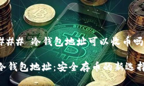 ### 冷钱包地址可以收币吗？

冷钱包地址：安全存币的新选择