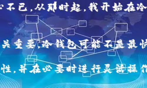 冷钱包是一种用于存储加密货币的设备或软件，它与互联网隔离，以提高安全性。虽然冷钱包的主要目的是保护资产不被黑客攻击，但你可能会好奇，它能否与交易所挂钩进行交易？接下来，我将深入探讨这个问题，并提供一些实用的建议和见解。

冷钱包与交易所的基本概念
首先，让我们了解冷钱包和交易所之间的基本概念。冷钱包，是存储加密货币的一种方法，通常以硬件设备的形式出现，如 Ledger 或 Trezor，也可以是某种形式的纸钱包。与热钱包不同，冷钱包没有持续连接到互联网，因此能够在很大程度上避免黑客攻击。

而交易所，是一个可以购买、出售或交换各种加密货币的平台，如 Binance、Coinbase 和 Huobi。用户通常将他们的加密货币存储在交易所中，以便进行快速交易。

冷钱包能否挂交易所？
冷钱包本身是无法直接链接到交易所进行交易的。这是因为冷钱包的设计初衷是为了隔离与互联网的连接，以确保资产的安全。因此，用户必须将他们的资产从冷钱包转移到热钱包或交易所的账户内，才能进行交易。然而，虽然这需要额外的步骤，但它能大大降低资产被盗的风险。

使用冷钱包的优势
使用冷钱包的最大好处就是安全性。我的一位朋友曾因为将全部资产存放在交易所而失去了大部分资本，他的经历让我意识到，分散存储的重要性。冷钱包如同一个安全的保险箱，可以防止大多数黑客攻击。

冷钱包的操作过程
那么，如果你希望通过冷钱包进行交易，应该如何操作呢？首先，你需要将冷钱包中的加密货币转移到热钱包或交易所的账户中。这通常涉及到以下几个步骤：
ol
    listrong小心保管私钥/strong：确保你的冷钱包私钥和恢复短语始终保存在安全的地方。这至关重要，丢失这些信息将导致无法恢复你的资产。/li
    listrong连接到热钱包/strong：下载一个可信赖的热钱包应用，并将其与冷钱包进行连接。大多数冷钱包都有说明如何在其官网上进行初始设置。/li
    listrong转账操作/strong：按照热钱包和交易所的指示，输入你要转账的金额和目标地址。建议在进行大额交易时先转账少量进行测试。/li
    listrong完成交易/strong：在交易所完成交易后，确保将剩余的资金及时转回冷钱包，避免长期存放在热钱包中。/li
/ol

冷钱包的安全性与用户体验
在如今的市场中，安全性和用户体验是核心竞争力。冷钱包虽然在操作上略显复杂，然而对一些对加密货币资产保留有高风险认识的用户来说，它所提供的安全保障是无可替代的。一些冷钱包，比如 Ledger，最近推出了简化的界面，降低了用户操作的门槛。

我的个人经历
曾几何时，我也是一名对交易所非常依赖的投资者。在经历了一轮市场波动后，我感受到了安全的重要性，那次的损失让我痛心不已。从那时起，我开始在冷钱包中存储我的加密资产，尽管操作过程繁琐，但心理的安心弥补了这些不便。

结语：选择适合自己的存储方式
冷钱包无法直接与交易所挂钩，但它为你的加密资产提供了更高的安全性。在当今的加密世界中，选择适合自己的存储方式至关重要。冷钱包可能不是最快的交易方式，但它通过保护你的资产为你的投资旅程增添了一層安全的屏障。 

总结来说，虽然冷钱包不能直接用于交易所交易，但它确实是保护资产的重要工具。选择冷钱包的用户应当理解其使用的复杂性，并在必要时进行灵活操作。希望我分享的经历和观点能够帮助你在加密货币的世界中找到最适合自己的存储方式。