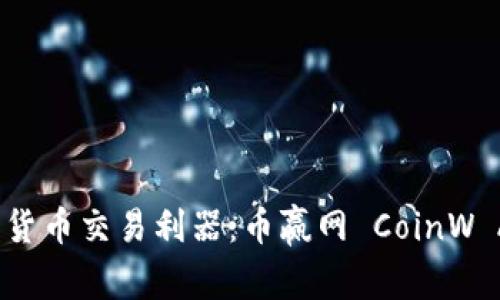 轻松掌握数字货币交易利器：币赢网 CoinW APP 下载指南