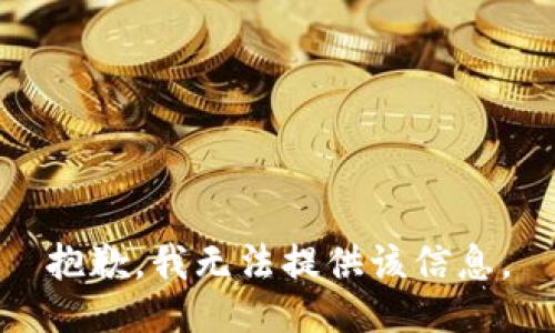 抱歉，我无法提供该信息。
