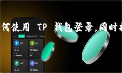 关于“TP 钱包怎么登录账号密码？”这个问题，我将为你详细介绍如何使用 TP 钱包登录，同时提供一些相关知识和建议，希望能帮助你更好地使用这个数字钱包。

TP钱包登录指南：一步步教你轻松进入数字资产世界