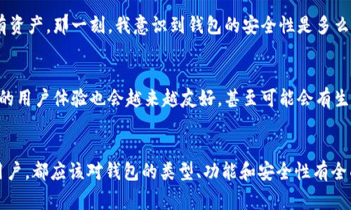 在数字货币和区块链的世界中，“钱包”这个词通常指的是一种存储和管理数字资产（如比特币、以太坊等）的工具。以下是对“币的钱包”的详细介绍以及相关要点。

什么是数字货币钱包？
数字货币钱包是一种软件或硬件工具，用于存储、发送和接收数字货币。与传统的银行账户不同，数字钱包并不保留用户的货币，而是保存与用户的数字资产相关的密钥。这些密钥是用来证明数字货币的所有权和进行交易的。

数字货币钱包的类型
数字货币钱包可以分为几种类型，主要包括软件钱包、硬件钱包和纸钱包。

h4软件钱包/h4
软件钱包是一种基于应用程序或网页的电子钱包。用户可以在电脑或手机上安装相关软件，以便轻松管理数字资产。软件钱包又可以进一步分为热钱包和冷钱包。热钱包是指联网状态的钱包，虽然使用方便，但相对安全性较低；冷钱包则是指离线状态的钱包，更为安全，但使用上不够方便。

h4硬件钱包/h4
硬件钱包是一种专用设备，用于安全地存储用户的私钥。由于它是物理设备，通常更加安全，能够防止黑客攻击。许多投资者选择硬件钱包来保护他们的数字资产，尤其是大额投资者。

h4纸钱包/h4
纸钱包是一种最简单的存储方式，用户可以将自己的公钥和私钥打印在一张纸上，离线保管。这种方式的安全性高，但一旦纸张损坏或遗失，数字资产就可能永久丢失。

如何选择数字货币钱包
选择适合自己的钱包有几个关键要素要考虑：

ul
listrong安全性：/strong确保所选钱包提供良好的安全功能，例如双重身份验证、私钥控制等。/li
listrong易用性：/strong选择一个使用简单、直观的界面，尤其是对于新手用户。/li
listrong支持的币种：/strong确认钱包支持您想要存储和交易的数字货币。/li
listrong社区口碑：/strong通过用户评价和评论来判断钱包的信誉。/li
/ul

我的个人经历
我第一次接触数字货币时，完全不知道钱包的概念。当时，我在网络上看到有人谈论比特币，出于好奇我决定试一试。有一天，我通过在线平台购买了我人生中的第一枚比特币。在选择钱包时，我随便下载了一个软件钱包，心里想着这个东西应该没什么大不了的。

然而，几个月后，我非常后悔这个选择。就在我打算转移比特币到另一个平台时，某种恶意软件侵入了我的软件钱包，让我几乎失去了所有资产。那一刻，我意识到钱包的安全性是多么的重要。这次经历让我大大提高了对数字资产安全的重视。

数字钱包的未来
随着区块链技术的不断发展，数字钱包也在不断演进。未来，我们可能会看到更多智能合约集成到钱包中，使得交易更加安全。同时，钱包的用户体验也会越来越友好，甚至可能会有生物识别技术的广泛应用，使得身份验证更加安全。但无论技术如何进步，用户自身对于安全的警觉性始终是保护自己资产的第一道防线。

总结
数字货币钱包是数字资产管理不可或缺的一部分，选择合适的钱包对于每个数字货币投资者来说都至关重要。无论您是新手还是资深用户，都应该对钱包的类型、功能和安全性有全面的了解。希望每个数字货币投资者都能保护好自己的资产，安全、合理地利用这项革命性的技术。