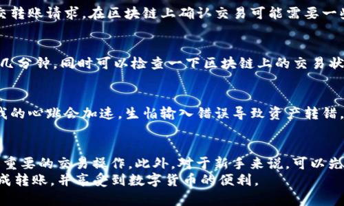 首先，要将Newton币提到TP钱包，你需要完成几个步骤。以下是详细的操作流程：

第一步：确认你的TP钱包支持Newton币
在开始转账之前，首先要确认你的TP钱包支持Newton币（NEW）。你可以在TP钱包的资产列表中查看可接收的币种，确保Newton币在其中。如果没有，可以考虑先将其转换成TP钱包支持的其他主流数字货币。

第二步：获取Newton钱包中的收款地址
打开你的Newton钱包，找到“接收”或“收款”选项。在这里，你可以找到你的Newton币收款地址。这个地址是一个长串的字母和数字的组合，非常重要，确保在复制时不要出错。

第三步：准备将Newton币转出
在Newton钱包中，找到“转账”或“发送”选项。输入你要转出的金额，确保留好一些币作为网络手续费。在输入收款地址时，务必仔细核对，以免将币转错地方。建议你可以先转一小部分进行测试，确保一切正常。

第四步：确认转账并完成操作
在完成所有信息输入后，通常需要输入你的交易密码或者进行其他确认操作。这是为了保护你的资产安全。确认无误后，提交转账请求。在区块链上确认交易可能需要一些时间，请耐心等待。

第五步：在TP钱包中查看到账情况
转账成功后，打开你的TP钱包，查看资产列表或交易记录。通常情况下，Newton币会在短时间内到账。如果没有，请耐心等待几分钟，同时可以检查一下区块链上的交易状态，确认交易是否成功。

个性化观点与经历
对于我来说，转账数字货币的过程总是伴随着一些紧张与期待，就像我小时候期待圣诞老人的礼物一样。每当确认交易时，我的心跳会加速，生怕输入错误导致资产转错。在一次转账中，我就曾因为地址错误而不得不花费额外的时间进行找回，那一刻我才真切体会到“数字货币”这个词的分量。

注意事项与总结
在进行任何数字货币的转账时，安全永远是第一位的。一定要确保你使用的网络环境是安全的，建议避免在公共WiFi下进行重要的交易操作。此外，对于新手来说，可以先进行一些小额的转账练习，积累经验后再进行大额转账。
总结来说，将Newton币转入TP钱包并不复杂，只需要遵循以上步骤以及保持对安全的重视。希望这些信息能帮助你顺利完成转账，并享受到数字货币的便利。