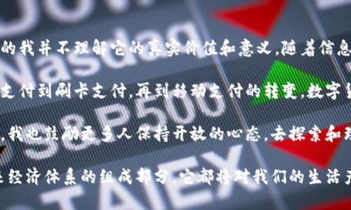 数字货币是指以数字或电子形式存在的货币，其主要特点是基于计算机技术进行交易、保存和管理。与传统的纸币和硬币不同，数字货币没有实体形态，完全依赖于电子形式存在。

### 数字货币的分类

数字货币可以大致分为以下几类：

1. **法定数字货币（Central Bank Digital Currency, CBDC）**：
   - 由国家或央行发行的数字货币，旨在促进支付系统的高效性和安全性，通常具有与法定货币相同的法律地位。

2. **加密货币（Cryptocurrency）**：
   - 使用密码学技术保证交易安全性和控制新单位创建的货币，如比特币、以太坊等。加密货币通常去中心化，不受任何单一实体控制。

3. **稳定币（Stablecoin）**：
   - 旨在解决加密货币价格波动大的问题，通过与法定货币或其他资产（如黄金）挂钩，以保持其价值的稳定性。

4. **移动支付货币（Mobile payments）**：
   - 例如支付宝、微信支付等数字钱包中的余额，通常与法定货币挂钩，用于便捷的日常交易。

5. **虚拟货币（Virtual Currency）**：
   - 主要在特定社区或平台上使用的货币，如游戏中的货币、积分等，通常不具有法定货币地位。

### 数字货币的特点

- **去中心化**：尤其是加密货币，操作不依赖于中央机构，使用分布式账本技术（如区块链）维护安全性和透明性。
- **匿名性**：许多数字货币提供某种程度的交易匿名性，但同时也引发了对隐私和法规的问题。
- **快捷性**：数字货币交易通常比传统金融交易更快，特别是跨境支付。
- **低成本**：数字货币交易的费用通常较低，尤其是在国际交易中。

### 数字货币的优缺点

#### 优点：

1. **抗通胀**：某些数字货币（如比特币）有限的总供应量可能使其在经济不稳定时期保持价值。
2. **金融包容性**：可以为缺乏传统银行服务的人群提供金融服务。
3. **透明性**：区块链技术使交易记录公开透明，减少了欺诈的可能性。

#### 缺点：

1. **波动性大**：加密货币价格波动剧烈，不适合用作长期价值保存手段。
2. **安全风险**：虽然区块链技术本身安全，但交易所和钱包可能会被黑客攻击。
3. **法规不确定性**：各国对数字货币的态度不一，可能导致法律风险。

### 如何投资数字货币

投资数字货币应考虑几个关键要素：

1. **了解市场**：先对数字货币市场进行深入研究，了解各类数字货币的特性和市场表现。
2. **选择交易平台**：选择信誉良好的交易所进行交易，如币安、火币等，根据交易费率和服务质量选择合适的平台。
3. **多元化投资**：不要把所有资金投入单一币种，分散投资可以降低风险。
4. **保持更新**：关注行业动态和技术创新，行业的发展迅速，及时获取信息非常重要。

### 未来展望

数字货币的未来依然充满不确定性，但不可否认的是，数字货币和区块链技术正逐步改变着我们的经济系统。政府和央行对于数字货币的关注度日益提高，未来可能会有更多的国家推出自己的法定数字货币。

随着技术的进步和市场的成熟，数字货币可能会在各行各业得到更广泛的应用，例如在供应链管理、身份验证、智能合约等领域。我们也许将迎来一个新的金融时代，一个更便捷、高效和透明的经济体系。

### 个人反思

在这个信息高速发展的时代，我也曾对数字货币充满好奇。记得第一次听说比特币是在大学时期，当时的我并不理解它的真实价值和意义。随着信息的积累和技术的飞速发展，逐渐意识到数字货币不仅仅是投资的工具，更是未来经济的一种可能形态。

在我看来，数字货币的普及也许会引发人们对传统金融系统的重新审视。回首往昔，我们经历了从现金支付到刷卡支付，再到移动支付的转变，数字货币的出现无疑是给这个过程增添了新的色彩。

在未来，我希望能在数字货币的浪潮中找到自己的定位，参与到这个充满机遇和挑战的领域中来。同时，我也鼓励更多人保持开放的心态，去探索和理解这个新兴事物，因为，未来属于那些敢于尝试的人。

总结来说，数字货币是一个复杂而迷人的领域，充满了机遇与挑战。无论是作为投资工具，还是作为未来经济体系的组成部分，它都将对我们的生活产生深远的影响。