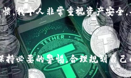 在使用TP钱包时，通常并不需要进行实名注册。TP钱包是一款区块链钱包，用户可以创建钱包并进行加密货币的存储和转账，而不用提供个人身份信息。这与传统金融体系的要求截然不同。

TP钱包的匿名特性

TP钱包为了保护用户的隐私，其设计初衷就是允许用户在不实名的情况下进行交易。用户可以通过生成钱包地址来管理自己的加密货币，而无需向平台提供身份证明信息。这意味着，只要你拥有私钥，就能独立掌握和管理你的资产，不受任何机构的限制。

保护隐私的重要性

在如今这个信息高度透明的时代，保护隐私显得尤为重要。我仍记得我的一位朋友在分享他的加密货币投资经历时，提到过这方面的顾虑。他曾经在某些交易所进行实名注册，结果不仅常常收到各种广告推送，甚至还遭遇了信息泄露的风险。TP钱包的无须实名制便给了他一丝宽慰，使得他能更安心地投资和交易。

注册对比：传统金融与加密货币

在传统金融体系中，往往需要填写个人信息、提交证明文件等一系列复杂的注册流程。而TP钱包则大大简化了这一过程，用户只需要下载安装钱包应用，生成或导入钱包地址，就可以开始使用。这种高效和便捷，使得很多新手用户也能够轻松上手，加剧了加密货币的普及。

TP钱包的其他优势

除了匿名性，TP钱包还有很多其他优势。例如，其用户界面友好，操作简单直观。我记得第一次使用TP钱包时，感觉就像在玩一个游戏，随时都能监控我的资产变动并进行交易。而且，TP钱包支持多种主流加密货币，这让投资者能够在一个平台上方便地管理多种资产，无需频繁切换不同钱包。

风险防范与责任意识

当然，虽说TP钱包不需要实名，但这并不意味着用户可以不负责任地进行投资。相反，无论是拥有匿名特性的TP钱包，还是其他任何加密货币平台，用户都应该养成良好的安全习惯。我个人非常重视资产安全，每次交易后，我都会认真检查钱包的安全设置，确保我的私钥不会被泄露。此外，定期备份相关数据也是一项必不可少的工作。

结语：把握机遇，理智投资

总的来说，TP钱包作为一种去中心化的数字货币管理工具，其不需要实名的特点，既保护了用户隐私，又让交易变得更加灵活和方便。当然，各位投资者在享受这一便利时，也应保持必要的警惕，合理规划自己的投资策略。正如我在成长过程中体会到的，理智的决策总是会让我在时光的洪流中坚定前行。希望每位使用TP钱包的朋友都能在加密货币的世界中找到属于自己的财富之路。