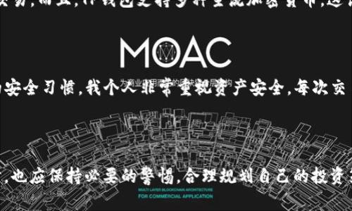 在使用TP钱包时，通常并不需要进行实名注册。TP钱包是一款区块链钱包，用户可以创建钱包并进行加密货币的存储和转账，而不用提供个人身份信息。这与传统金融体系的要求截然不同。

TP钱包的匿名特性

TP钱包为了保护用户的隐私，其设计初衷就是允许用户在不实名的情况下进行交易。用户可以通过生成钱包地址来管理自己的加密货币，而无需向平台提供身份证明信息。这意味着，只要你拥有私钥，就能独立掌握和管理你的资产，不受任何机构的限制。

保护隐私的重要性

在如今这个信息高度透明的时代，保护隐私显得尤为重要。我仍记得我的一位朋友在分享他的加密货币投资经历时，提到过这方面的顾虑。他曾经在某些交易所进行实名注册，结果不仅常常收到各种广告推送，甚至还遭遇了信息泄露的风险。TP钱包的无须实名制便给了他一丝宽慰，使得他能更安心地投资和交易。

注册对比：传统金融与加密货币

在传统金融体系中，往往需要填写个人信息、提交证明文件等一系列复杂的注册流程。而TP钱包则大大简化了这一过程，用户只需要下载安装钱包应用，生成或导入钱包地址，就可以开始使用。这种高效和便捷，使得很多新手用户也能够轻松上手，加剧了加密货币的普及。

TP钱包的其他优势

除了匿名性，TP钱包还有很多其他优势。例如，其用户界面友好，操作简单直观。我记得第一次使用TP钱包时，感觉就像在玩一个游戏，随时都能监控我的资产变动并进行交易。而且，TP钱包支持多种主流加密货币，这让投资者能够在一个平台上方便地管理多种资产，无需频繁切换不同钱包。

风险防范与责任意识

当然，虽说TP钱包不需要实名，但这并不意味着用户可以不负责任地进行投资。相反，无论是拥有匿名特性的TP钱包，还是其他任何加密货币平台，用户都应该养成良好的安全习惯。我个人非常重视资产安全，每次交易后，我都会认真检查钱包的安全设置，确保我的私钥不会被泄露。此外，定期备份相关数据也是一项必不可少的工作。

结语：把握机遇，理智投资

总的来说，TP钱包作为一种去中心化的数字货币管理工具，其不需要实名的特点，既保护了用户隐私，又让交易变得更加灵活和方便。当然，各位投资者在享受这一便利时，也应保持必要的警惕，合理规划自己的投资策略。正如我在成长过程中体会到的，理智的决策总是会让我在时光的洪流中坚定前行。希望每位使用TP钱包的朋友都能在加密货币的世界中找到属于自己的财富之路。