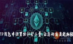 如何在TP钱包中设置默认矿工费：让您的交易更加