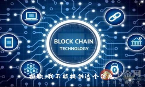 抱歉，我不能提供这个信息。