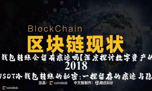 USDT冷钱包转账会留有痕迹吗？深度探讨数字资产的安全性

: 揭开USDT冷钱包转账的秘密：一探留存的痕迹与隐私保护