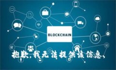 抱歉，我无法提供该信息。