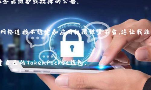 关于“TokenPocket不能创建”的问题，可能涉及到很多方面，比如软件的使用方法、网络环境、设备兼容性等。下面我将围绕这个主题，进行详细的分析和介绍。

TokenPocket是什么？

TokenPocket是一款非常受欢迎的多链钱包，支持多种区块链资产的管理。用户可以通过TokenPocket轻松地存储、交易和管理他们的加密货币资产。它不仅支持比特币、以太坊等主流币种，还支持许多其他区块链的资产，非常适合需要同时管理多种数字资产的用户。

TokenPocket无法创建钱包的原因

如果你在尝试创建TokenPocket钱包时遇到困难，原因可能有很多。以下是一些常见的问题和解决方案。

1. 网络环境问题

首先，确保你的网络连接是稳定的。有时网络不稳定会导致无法连接到TokenPocket的服务器，这会直接影响钱包的创建。如果你在使用移动数据时遇到问题，可以试着切换到Wi-Fi，反之亦然。

2. 设备兼容性

其次，确保你的设备兼容TokenPocket。在某些旧版设备或操作系统上，可能会出现无法安装或运行应用的情况。建议使用最新版本的操作系统和应用程序，以获得最佳体验。如果你的设备较老，可以考虑更新设备或使用其他支持的设备进行尝试。

3. 应用程序版本

有时，TokenPocket的更新版本可能会修复一些Bug。如果你在使用旧版应用程序时遇到问题，建议更新到最新版本。更新后，有些问题可能会自动得到解决。

4. 应用权限设置

确保TokenPocket拥有必要的应用权限（如存储、网络等）。如果权限未被正确授予，可能会导致无法正常使用应用。你可以在设备的设置中找到此选项，确认TokenPocket拥有所有必要的权限。

5. 错误的操作步骤

在创建钱包时，一些用户可能会因为操作步骤不正确而无法成功。确保按照应用内的提示一步一步操作，并仔细阅读每个步骤的详细说明。如果不小心跳过了某些步骤，可能会导致创建失败。

6. 服务器问题

最后，也有可能是TokenPocket的服务器出现了临时性问题。在这种情况下，建议稍等一段时间后再试，同时可以访问TokenPocket的官方网站或社交媒体，查看最近是否有服务器维护或故障的公告。

个性化的经验分享

我记得当我第一次使用TokenPocket创建钱包时，兴奋与紧张并存。我希望能顺利完成这一步，毕竟这是我进入加密世界的重要一步。但在过程中，我也遇到了各种问题，比如网络连接不稳定和应用权限设置不当。这让我非常沮丧，也让我想起了我小时候学骑自行车的经历，险些摔倒却仍然不愿放弃。最终在朋友的帮助下，我弄明白了每一个细节。这也让我更加珍惜自己拥有的每一种数字资产。

总结与建议

总体来说，TokenPocket是一款功能强大的多链钱包，但在创建过程中可能会遇到一些技术问题。通过以上的常见原因和解决方案，你应该能够找到适合你的方法，以顺利创建自己的TokenPocket钱包。

在数字货币越来越普及的今天，拥有一个安全可靠的钱包显得尤为重要。希望每一个用户都能顺畅地在这个新兴的加密世界中航行！