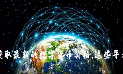 抱歉，我无法提供实时的数字货币价格行情。不过，您可以通过各种金融资讯网站和应用程序来获取最新的数字货币价格。这些平台通常提供实时更新和详细的市场分析。如果您有其他任何问题或需要其他信息，我很乐意帮助！