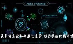 币圈最新消息获取的最佳途径，助你快速把握市