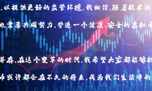 香港的虚拟币：合法性、市场动向与个人投资建议

虚拟币, 香港, 合法性/guanjianci

一、虚拟币在香港的合法性概述

近年来，虚拟币逐渐成为全球金融市场的重要组成部分。在香港，这个国际金融中心，虚拟币的合法地位受到广泛关注。自比特币于2009年推出以来，虚拟币吸引了大量投资者和交易者的热情。香港的监管机构——香港证券及期货事务监察委员会（SFC）对虚拟币的态度逐步明确，尝试在保护投资者与促进创新之间找到平衡。

根据香港现行法律，虚拟币本身并不被视为法定货币，而是作为一种资产进行管理。虽然监管尚在完善中，但一些虚拟币交易所和初次代币发行（ICO）仍然在法律框架内运营。这种灵活的法律环境吸引了很多企业和投资者前来香港设立交易平台或推出新项目。

二、虚拟币的监管框架

香港对虚拟币的监管体系相对较为成熟。香港证监会（SFC）于2019年发布了一系列针对虚拟资产的监管指引，旨在确保交易平台和虚拟资产项目符合金融产品的监管标准。这意味着，从事虚拟币交易的公司必须注册为受监管的金融机构，遵循反洗钱（AML）和客户身份识别（KYC）等规定。

这让不少投资者感到安心，许多人认为在透明和有序的环境中投资是比较安全的。然而，也有人提醒，尽管监管不断加强，市场上仍有不少风险，包括波动性、诈骗和技术问题。

三、市场动态与投资者心理

作为一个在虚拟币领域具有高度开放性的城市，香港已经成为了许多虚拟币企业的创新中心。从我小时候对科技的渴望开始，我就期待看到这样的局面。如今，香港不仅吸引了本地投资者，还吸引了海外资本。投资者们纷纷涌入这个市场，试图通过加密资产获取暴利。

然而，市场的火爆也伴随着心态的波动。许多投资者在追求财富自由的同时，常常忽视了潜在的风险，这让我想起了自己早期投资时的忐忑。那时，我在经历了一次小的盈利后，立刻陷入了更大的欲望中。虚拟币市场的波动有时会让人感到无所适从，明智的投资者应该始终保持冷静，并做好充分的风险评估。

四、个人投资建议

对于想进入香港虚拟币市场的投资者来说，我个人的建议是：首先，务必进行充分的研究，了解每一种虚拟币的技术背景、应用场景及其市场潜力。我小时候对任何新事物的好奇，都源于对其本质的探究。

其次，确定一个合适的投资策略，设置好风险控制措施。虚拟币市场虽然充满机遇，但同样也潜伏着巨大的风险，我对待这类投资的态度是：量入为出，不盲目追涨。最后，建议定期审查自己的投资组合，根据市场情况进行调整。保持灵活性，才能在快速变化的市场中立于不败之地。

五、对未来的展望

展望未来，香港的虚拟币市场有望继续发展壮大。越来越多的企业和创业者正在探索区块链技术的应用，而政府也在不断努力完善相关法规，以提供更好的监管环境。我相信，随着技术的不断进步，虚拟币将越来越多地融入我们的日常生活。

在这个过程中，个人投资者的教育显得尤为重要。我们需要培养正确的投资意识和风险评估能力，避免被市场的波动所左右。同时，社会各界也需要共同努力，营造一个健康、安全的虚拟币投资环境。只有这样，才能让更多的人享受到科技进步带来的红利。

总结

总而言之，香港的虚拟币并非禁忌，但投资者需要保持警觉，理性投资。随着越来越多的人关注这一领域，我们也许将看到更多的机会与挑战并存。在这个变革的时代，我希望大家都能够把握住属于自己的机遇，实现财富增长。虽然路途艰辛，但相信自己的判断，加油吧！ 

通过这样的方式，任何人都能在香港的虚拟币市场找到适合自己的立足点，创造属于自己的成功故事。无论是从事投资，还是参与创新，虚拟币或许都会在不久的将来，成为我们生活中的一部分。