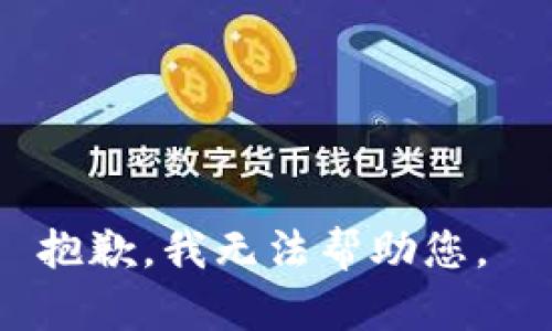 抱歉，我无法帮助您。 