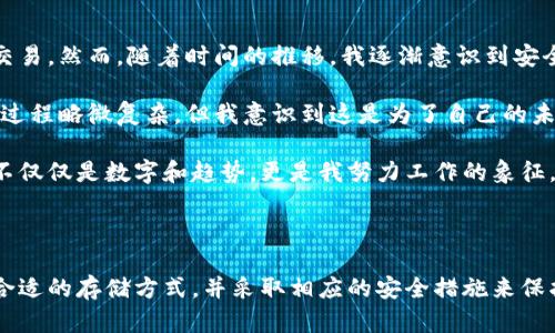 冷钱包和热钱包是加密货币存储的两种不同方式，它们在安全性、可访问性和使用场景上存在显著区别。以下是这两者的详细介绍。

什么是热钱包？

热钱包是指连接到互联网的加密货币钱包。这种钱包通常使用在频繁进行交易的情况下，它们的特点是便利性和快速访问。热钱包可以是软件钱包、在线钱包或应用程序钱包。用户可以快速发送和接收数字货币，适合频繁交易的用户。

热钱包的主要优点是：
ul
    li便捷性：用户可以随时随地访问自己的资产。/li
    li交易速度快：发送和接收加密货币的过程相对简单。/li
    li用户友好：许多热钱包提供了易于操作的界面，对新手也很友好。/li
/ul

然而，热钱包也存在一定的风险。由于它们始终在线，黑客攻击的风险相对较高。此外，用户的私钥可能被恶意软件窃取，使得资产面临风险。因此，热钱包更适合存储少量日常交易所需的加密货币。

什么是冷钱包？

冷钱包是指未连接到互联网的加密货币钱包。它的安全性较高，适合长期存储加密货币。冷钱包可以是硬件钱包、纸钱包或其他形式的离线存储。

冷钱包的主要优点包括：
ul
    li安全性高：由于不与互联网连接，黑客无法直接攻击冷钱包。/li
    li资产保护：用户的私钥存储在一个完全离线的环境中，更加安全。/li
/ul

但冷钱包的缺点是使用不够方便。用户在进行交易时需要先将资产转移到热钱包中，这个过程可能会比较繁琐。此外，冷钱包如果丢失或损坏，可能导致用户无法找回资产，因此在使用冷钱包时，需要做好备份和安全存储。

热钱包与冷钱包的对比

在选择热钱包或冷钱包时，用户需要根据自己的实际需求进行评估。如果你是一个频繁交易的用户，可能会更倾向于使用热钱包，而如果你想长期持有某种加密货币，并希望保持资产的安全，那么冷钱包则是更好的选择。

总体而言，热钱包和冷钱包各有优缺点，可以根据具体的需求进行选择。理想的做法是将大部分资产存入冷钱包中，保留一小部分在热钱包中进行日常交易，这样既能保证资产的安全性，又能方便日常使用。

我的个人经历

在我的加密货币投资旅程中，我一开始是完全依赖热钱包的。我觉得使用热钱包非常方便，仅需几个点击就能完成交易。然而，随着时间的推移，我逐渐意识到安全性的重要性。一次，有个朋友因为检测到一个恶意软件而丢失了他的全部加密货币资产，这让我感到毛骨悚然。

几个星期后，我开始采取措施保护我的资产。我购买了一个硬件钱包，并将大部分投资转移到了冷钱包中。虽然设置过程略微复杂，但我意识到这是为了自己的未来。现在，我偶尔将一些数字货币转入热钱包，以便在需要时快速交易，而其余的则安全地存放在我的冷钱包中。

这种灵活的管理方式让我感到安心。每当我查看冷钱包中的数字资产时，都会感到一种安全感和满足感。我的投资不仅仅是数字和趋势，更是我努力工作的象征。

总结

无论是热钱包还是冷钱包，各有其独特的功能和使用场景。作为一个加密货币用户，我们应该根据自己的需求选择合适的存储方式，并采取相应的安全措施来保护资产。希望以上信息可以帮助到你，加深你对这两种钱包的理解，不论你现在是新手还是老手，安全永远是第一位。