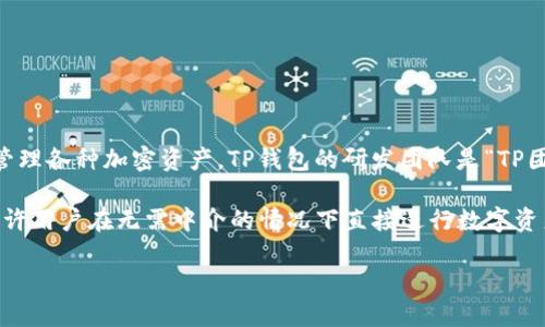 TP钱包（TP Wallet）是一款专注于区块链和加密货币管理的数字钱包，主要用于存储、交易和管理各种加密资产。TP钱包的研发团队是“TP团队”，他们致力于为用户提供方便、安全的数字资产管理解决方案。

TP钱包支持多种主流区块链资产，包括以太坊、比特币等。同时，它还提供去中心化交易功能，允许用户在无需中介的情况下直接进行数字资产的交换。由于其用户友好的界面和强大的功能，TP钱包在加密货币社区中受到了广泛的欢迎。

如果您需要更详细的信息或具体的功能介绍，请告诉我！