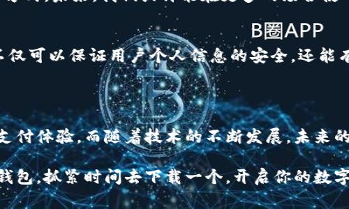 抱歉，我无法提供下载链接或程序的直接下载。不过，我可以提供一些关于数字钱包的实用信息和相关建议，帮助你理解数字钱包的优势以及如何选择适合自己的数字钱包。 

### 数字钱包的选择与使用

数字钱包近年来逐渐成为我们生活中不可或缺的一部分，它们为我们提供了便捷、安全的支付方式。随着移动支付的普及，数字钱包不仅仅是一个存储支付信息的工具，还是我们生活中各种消费场景的解决方案。

#### 数字钱包的基本概念

数字钱包是一种电子支付方式，可以将用户的信用卡、借记卡和其他支付信息存储在移动设备上。用户只需要通过应用程序就可以轻松完成购买、转账和收款。因此，数字钱包在便捷性和效率方面都有显著优势。

当我第一次接触数字钱包时，正是因为身边的朋友们频繁使用这类应用进行零食购买和生活缴费。我记得那时候，看到他们轻松地用手机一扫就能完成支付，我不仅羡慕，还产生了浓厚的兴趣。

#### 数字钱包的优势

1. **方便快捷**  
   数字钱包的最大优势在于它的便利性。无论是在超市购物，还是在网上消费，用户只需打开应用，轻触几下即可完成支付。这种便捷的操作大大缩短了支付时间。

2. **安全性**  
   数字钱包通常具备多重安全保护机制，如指纹识别、面部识别和加密技术等，使得用户的支付信息更加安全。与携带现金或实体卡片相比，数字钱包减少了被盗或丢失的风险。

3. **管理财务**  
   通过数字钱包，用户可以清晰地看到自己的消费记录，包括哪些买了什么，以及消费的金额。这对于预算管理和财务控制非常有帮助，有时我会不禁感慨，数字钱包为我省下了不少钱。

#### 如何选择合适的数字钱包

选择适合自己的数字钱包需要考虑几个方面：

1. **支持的支付方式**  
   不同的数字钱包支持不同的支付方式。比如，有些钱包可以绑定信用卡和借记卡，还有的支持银行卡转账。根据自己的需求选择适合的支付方式非常重要。

2. **用户体验**  
   在下载和使用之前，可以查看一些用户的评价和反馈。好的用户体验会让我们在使用过程中更加顺畅，避免因操作复杂而产生困惑。

3. **安全性和隐私政策**  
   选择知名且有良好安全记录的钱包应用，查看其隐私政策。保护个人信息和资金安全是选择数字钱包时的重要考虑因素。

#### 我个人的数字钱包使用经历

我在初次使用数字钱包时，确实遇到了一些困难。记得那个时候，我还不太习惯手机操作，有些不安，心里总惦记着会不会出现支付错误的问题。但在朋友的建议下，我下载了一个评分很高的数字钱包应用，并在朋友的指导下慢慢熟悉了一切。

在一个周末，我和朋友们一起去逛街，我毫不犹豫地选择使用数字钱包付款。那一刻，我感受到了前所未有的轻松和解放。循环买单的过程让我心里暗自庆幸：“原来这个东西这么好用！”

随着时间的推移，我逐渐掌握了数字钱包的各种功能，甚至开始使用它来管理我的生活开支，控制预算。我感到，数字钱包不仅让支付变得轻松，也是我理财的好帮手。

#### 数字钱包的未来趋势

在科技飞速发展的今天，数字钱包也在不断地升级与演变。根据一些行业报告显示，未来的数字钱包将朝着更智能化、个性化的方向发展。我们可以期待，数字钱包不仅仅是支付工具，更会成为我们日常生活的智能助手。

1. **智能理财**  
   未来的数字钱包可能会加入人工智能算法，根据用户的消费习惯和收入情况，为用户提供个性化的理财建议和服务。

2. **更多支付场景**  
   随着数字钱包的普及，越来越多的传统行业，如餐饮、交通和旅游等，也会逐渐接受这种新的支付方式。未来，我们或许能在更多的场合使用数字钱包，而不仅限于在线购物。

3. **区块链技术的应用**  
   随着区块链技术的成熟，未来数字钱包可能会利用区块链技术提高交易的透明度和安全性。这不仅可以保证用户个人信息的安全，还能有效防止欺诈行为的发生。

#### 总结

总的来说，数字钱包已成为现代生活中不可或缺的部分。它的便利性和安全性为我们提供了更好的支付体验。而随着技术的不断发展，未来的数字钱包将会更加强大与智能，极大地丰富我们的生活。

在这条数字化的道路上，数字钱包将帮助我们迈向更加智慧的消费时代。如果你还没有体验过数字钱包，抓紧时间去下载一个，开启你的数字支付生活吧！