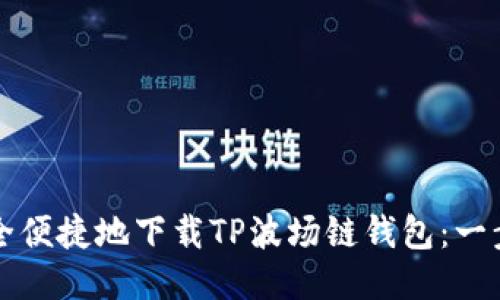 如何安全便捷地下载TP波场链钱包：一步步指南