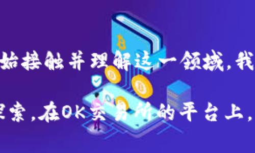 OK交易所（OKEx）是一家国际知名的数字货币交易平台，成立于2017年，总部位于马耳他。这家交易所为用户提供多种加密货币的交易服务，包括现货交易、期货交易、期权交易以及杠杆交易等。OKEx以其高流动性、安全性和多样化的交易产品而受到全球用户的青睐。

### OK交易所的特点

OKEx交易所有几个显著的特点，使其在众多数字货币交易平台中脱颖而出。首先，OKEx提供了多种交易工具和功能，包括但不限于现货交易、长期和短期的期货合约、衍生品交易以及保证金交易。这些功能旨在满足不同层次投资者和交易员的需求。

其次，OKEx对用户的安全性非常重视。交易所采用了多重安全措施，包括冷钱包存储、用户资产保险和两步验证，来确保用户资产的安全。此外，OKEx定期进行安全审计，以保障平台的安全性和可靠性。

最后，OKEx的用户界面友好，适合新手和经验丰富的交易员。交易所不仅提供详细的市场数据和技术分析工具，还提供丰富的学习资源，以帮助用户更好地进行交易决策。

### 如何在OK交易所开户

开户流程相对简单，用户只需访问OKEx的官方网站，点击“注册”按钮，并填写相关信息，包括电子邮箱和密码。完成注册后，用户需要进行身份验证，以确保其账户安全。身份验证的步骤可能包括上传身份证件和进行人脸识别。

一旦账户设置完成，用户就可以通过银行卡、信用卡或其他加密货币进行充值，以便于开始交易。OKEx支持多种充值方式，方便用户根据自己的需要选择合适的方式。

### 我与数字货币的初次接触

我第一次接触数字货币是在几年前。当时，我对这个新兴的领域充满了好奇与期待。作为一个对技术和金融都有浓厚兴趣的人，我很快被比特币和以太坊的故事吸引。那时，我幻想着通过这些数字资产改变自己的经济状况。

我记得在一个偶然的机会中，我的朋友向我介绍了OKEx。他热衷于谈论它的特点和优势。我在他的推荐下注册了账户，开始了我的加密之旅。最开始我并不了解如何进行交易，只是在观察和研究市场。但随着时间的推移，我开始学习如何分析图表、识别趋势，并逐步尝试进行小额投资。

### 投资的挑战与收获

虽然在OKEx上交易过程很方便，但我也经历了不少挑战。市场波动巨大，投资的风险随时存在。有时我的决策显得尤为关键。我记得有一次，我看到市场快速上涨，心里狐疑自己是否应该立即买入。经过几天思考，我选择了进入，结果资金迅速增长，那是我感觉到投资的乐趣与成就感的一刻。

然而，收获的背后同样伴随着风险。我也在一个不稳定的市场中遭遇过损失。那时，我对市场的了解不足，盲目跟风导致了资金的损失。这让我意识到，投资不仅仅是运气的问题，更需要深入的市场分析和理智的决策。

### 结语：数字货币的未来

数字货币市场依然在快速发展，它为传统金融体制带来了巨大的挑战和机遇。随着技术的进步和监管的逐渐到位，越来越多的人开始接触并理解这一领域。我相信，未来数字货币将会在全社会中扮演越来越重要的角色。

如同我的投资之路，虽然布满挑战，但其中的经验与成长是无价的。每个人都有机会参与这一轮数字经济的变革，只要愿意学习和探索。在OK交易所的平台上，我希望更多的人能够找到自己的投资节奏，把握住数字货币的未来。