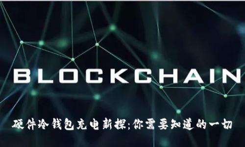 硬件冷钱包充电新探：你需要知道的一切