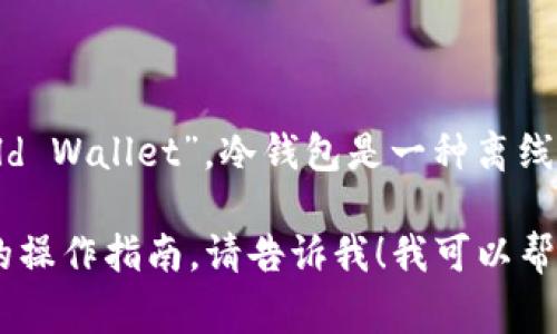 币安的冷钱包通常被称为“币安冷钱包”或者“Binance Cold Wallet”。冷钱包是一种离线存储数字资产的方式，以提高安全性，防止黑客攻击和盗窃。

如果你想了解更多关于币安冷钱包的内容，或者需要详细的操作指南，请告诉我！我可以帮助你提供相关信息。