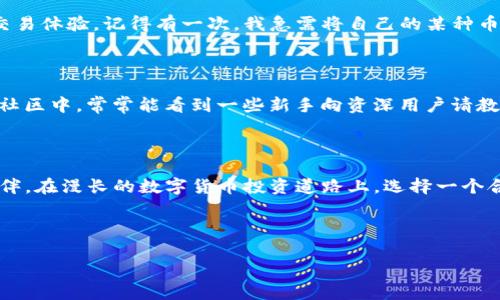在数字货币时代，TP钱包安卓版APP：您的安全数字资产管家

TP钱包, 数字货币, 安卓APP/guanjianci

在当今快速发展的数字货币时代，越来越多的人开始意识到数字资产的价值与重要性。在这一过程中，钱包作为安全存储和管理数字货币的工具，扮演着至关重要的角色。今天，我想和大家聊聊TP钱包安卓版APP。

什么是TP钱包？

TP钱包是一款专注于数字货币存储、交易和管理的应用程序。它不仅支持多种主流数字货币，如比特币、以太坊等，还具备即时交换、资产管理、收益计算等多项功能。对于初次接触数字货币的用户来说，TP钱包的界面，功能布局合理，使得新手也能轻松上手。然而，TP钱包的魅力远不止于此，它还有许多令人惊叹的独特特点。

安全性：TP钱包的首要使命

在选择数字钱包时，安全性是用户最为关注的。TP钱包采用了多重加密技术，极大地提升了用户资产的安全性。通过私钥和助记词的保护机制，用户可以有效避免私钥泄露带来的风险。在我的经历中，第一次接触数字货币时，也曾因为没有注意安全问题，导致了部分资产的丢失。那个时候我才意识到，数字货币虽然便捷，但随之而来的安全隐患也不容小觑。

用户体验：简洁而高效

TP钱包的界面设计简洁，用户能够快速找到所需的功能，无论是查看资产、进行交易，还是获取市场资讯，都能一目了然。这种设计让我想起了我小时候用过的一些手机APP，虽然当时功能不算丰富，但简单易用的特性让我乐于使用。TP钱包正是抓住了用户的这一需求，让每一个人都能在这里轻松管理自己的数字资产。

多币种支持：一站式服务

TP钱包支持多种数字货币，可以满足用户对不同资产的需求。在我的数字货币投资旅程中，经历过多个钱包的更迭，有些钱包仅支持少量主流币种，而TP钱包却让我感受到了一种“一站式服务”的便捷。无论是购买山寨币还是交易主流货币，TP钱包都能够轻松应对。这样的便利让我在某一次交易中节省了不少时间，也让我对数字货币的投资变得更加灵活。

交易便利：极速到账

TP钱包的交易速度也让我感到惊讶。在使用其他钱包进行交易时，常常会因为网络拥堵而导致到账延迟。而TP钱包则通过算法实现了交易的极速到账，极大提高了用户的交易体验。记得有一次，我急需将自己的某种币转账给朋友，正当我感觉焦虑时，TP钱包的快速到账让我如释重负。这种高效的体验，让我更加信任这款钱包。

社区支持：建立用户信任

TP钱包不仅关注产品的功能和用户体验，还有一个活跃的社区。用户可以在社区中分享使用心得、查询问题解答，这种用户之间的互动为钱包的成长提供了良好的土壤。在社区中，常常能看到一些新手向资深用户请教问题，而这些热心的老用户总是乐意给予帮助。这样的氛围让我想起了我年轻时参加同好会的情景，大家互相学习，共同成长。

总结：选择TP钱包，成就数字财富管理

总的来说，TP钱包安卓版应用将安全性、用户体验和交易便利性融汇在一起，成为数字货币时代一款不可或缺的工具。在我的数字资产管理旅程中，TP钱包无疑是我的好伙伴。在漫长的数字货币投资道路上，选择一个合适的钱包是至关重要的。而我，选择TP钱包，是为了让自己的数字财富管理更加高效、安全。希望更多的人能够加入这个数字货币的大家庭，一起探索这项充满前景的技术。

提问与互动

各位读者，您对数字货币有什么看法？在使用数字钱包的时候，您最看重哪些功能？欢迎在评论区分享您的故事，让我们彼此交流，共同成长！