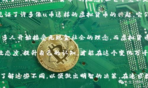 u币和比特币是两种不同的数字货币，它们有相似之处，但也存在显著的差异。以下是它们之间的一些主要区别和特点：

1. 定义与来源
比特币（Bitcoin）是由一位化名为中本聪（Satoshi Nakamoto）的人或团队于2009年创建的去中心化数字货币。它是第一个使用区块链技术的加密货币，旨在实现点对点的交易，而无需中介机构如银行。

而u币（Ucoin）通常是在特定的应用或平台中使用的虚拟货币，其定义和来源可能因不同的平台而异。u币可能是一种封闭系统中的货币，例如某些游戏或在线服务中使用的货币，而许多此类虚拟货币并没有单独的区块链技术支撑。

2. 交易与流通
比特币的交易是全球范围内的，用户可以在多个平台上进行购买、销售和交易。比特币的流动性较强，容易在主流的交易所进行兑换，用户也可以通过矿工进行挖矿获取比特币。

相对而言，u币的流通性通常较差，因为它往往只在特定的平台或社区内有效。比如在某个游戏平台中，u币可能只能用来购买游戏内的道具，不一定能将其兑现为法定货币。

3. 投资价值
比特币被许多投资者视为“数字黄金”，具有一定的投资价值和避险属性，价格波动很大，但在长期内有显著的升值潜力。这也吸引了很多投资者和机构参与其中。

u币的投资价值通常取决于其所依附的平台的受欢迎程度和可持续性。如果该应用或平台的用户基数不断扩大，u币的价值可能会增加，但一旦该平台失去用户，u币的价值可能会迅速下滑。

4. 法律监管
比特币是目前合法性最为明确的虚拟货币之一，许多国家已经开始对其进行监管和立法。而一些地方的监管政策对比特币持开放态度，鼓励其发展。

u币因为其多样性和特定性，法律地位可能不如比特币明确。在一些国家，特定类型的u币可能面临严格的监管或限制。

5. 技术基础
比特币基于区块链技术，这种技术使得交易透明、安全，同时具有不可篡改性。比特币的网络由众多节点共同维护，任何人都可以参与到比特币的交易和验证之中。

而u币的技术基础则可能因平台而异，部分u币可能使用区块链技术，而其他则可能仅仅依赖中心化的数据库来记录交易。

个人观点与经历
回想起我小时候接触互联网的时候，那个时候对虚拟货币的认知几乎是零。那时我在玩网络游戏，游戏中的积分让我体验到了一种近似于“货币”的概念，但它毕竟不是现实生活中的货币，只是在游戏世界中有效。后来，我听朋友提起比特币，才意识到虚拟货币的世界原来如此庞大且复杂。

在经历了比特币的波动和新闻报道之后，我逐渐对这些新兴货币产生了更深的兴趣，并开始尝试投资。在这过程中，我也见证了许多像u币这样的虚拟货币的兴起，它们的出现让我到游戏中的积分和代币。虽然相比于比特币，u币并不具备投资价值，但它在特定生态圈中也能发挥作用。

文化关联与未来展望
在讨论u币和比特币时，不可避免地会提到数字文化的转变。随着技术的发展，数字货币在我们生活中的地位愈发重要。许多人开始接受无现金社会的理念，而虚拟货币作为一种新兴的交易媒介，正逐渐被更多的人接受。

未来，是否会有更多的u币涌现出来，还是会有新的比特币出现，这一切都充满了不确定性。无论如何，保持对新事物的开放态度，提升自己的认知，才能在这个变化万千的数字货币时代中占据优势。

总结
综上所述，u币与比特币在定义、流通、投资价值、法律监管以及技术基础上都存在明显差异。作为用户或投资者，我们应当了解这些不同，以便做出明智的决策。在追求数字货币的过程中，保持理性与审慎将是我们应当牢记的原则。