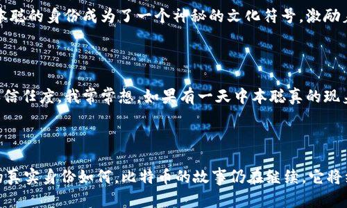 中本聪是不是大量拥有比特币？

中本聪是比特币的创始人，他在2008年发布的白皮书中首次提出了比特币的概念，并在2009年发布了比特币的早期软件。尽管他为这个革命性的数字货币的诞生做出了巨大贡献，但关于中本聪身份的猜测从未停止，尤其是他是否拥有大量比特币的问题，更是成为了一个热门话题。

中本聪的比特币地址

根据比特币区块链的公开记录，中本聪拥有的比特币地址中存放着大约100万个比特币。这些比特币自创世区块以来就一直没有被转移或支出过，这使得人们对这些比特币的去向充满了好奇。有人认为中本聪可能为了保护自己和比特币的未来而选择不动用这些比特币，而另一些人则推测他可能已经去世、消失或者失去了对这些比特币的控制权。

比特币的价值和中本聪的角色

从比特币诞生之初，到如今成为数千亿美元的市值，真是一个奇迹。我记得我第一次听说比特币的时候，还是在大学的某个计算机课上，同学们争论着这个新兴的虚拟货币是否能真正取代传统货币。比特币的价值，除了其稀缺性和技术底层的区块链技术，还有中本聪所赋予的信仰和哲学。这种信仰不仅仅是投资回报的期待，更是对传统金融体系的不满及对去中心化未来的期望。

中本聪的身份之谜

围绕中本聪的真实身份，各种猜测层出不穷。从一开始的个人身份到后来各种团队的假设，甚至有人认为中本聪可能是一个由多个技术专家组成的小组。无论是谁，中本聪的身份成为了一个神秘的文化符号，激励着无数数字货币爱好者。回想起我在微博上看到的那些关于中本聪的帖子，大家都是用一种敬畏与好奇的态度讨论他的真实身份。

中本聪与比特币的未来

中本聪的名字如同比特币本身，成为了一个不可磨灭的符号。他的存在与否，虽然可能不会直接影响比特币的运行和发展，但它确实影响了人们对这项技术的认同感和信任度。我常常想，如果有一天中本聪真的现身，他会如何看待如今的比特币市场和各种山寨币?

结语

中本聪是否拥有大量比特币，虽然让人好奇，但更重要的是，我们应该关注比特币本身。这是一场金融的革命，一次对自由和去中心化理念的追寻。我相信，不论中本聪的真实身份如何，比特币的故事仍在继续，它将继续激励一代又一代的创造者和投资者。