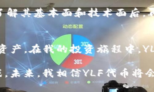 为什么选择YLF代币？从安全性到投资潜力全解析
YLF代币, TP钱包, 加密货币投资/guanjianci

引言：YLF代币的崛起
近几年，随着区块链技术的迅猛发展，加密货币已经悄然成为投资市场的热门选项。其中，YLF代币凭借其独特的增长潜力和安全性，吸引了越来越多的投资者的关注。作为一名长期关注加密货币行业的人，我深知选择一款可靠的代币会对投资的成败起到决定性作用。在这篇文章中，我将与大家分享对YLF代币的个人见解和实际经历，希望能够帮助你更好地了解这一代币的实用价值。

YLF代币简介
YLF代币是基于区块链技术发行的一种新兴数字货币，旨在为用户提供安全高效的交易体验。它不仅是一个交易工具，更是去中心化金融（DeFi）生态系统的一部分。相信很多人对于这种代币的基本概念并不陌生，而其背后的技术和理念却可能相对复杂。

为何选择TP钱包来存储YLF代币
谈到存储加密货币，钱包的选择至关重要。TP钱包因其用户友好的界面和强大的安全性，成为了众多投资者的首选。回想到我第一次使用TP钱包时，那种的界面及流畅的操作体验，给我留下了深刻的印象。既然选择YLF代币，就一定要选择一个可靠的平台存储它，这样才能确保投资的安全。

YLF代币的实用价值
当我了解到YLF代币的各种应用场景时，内心的激动无以言表。这不仅是因为它在交易中的高效性，更因为它逐渐构建的生态系统。YLF代币不仅可以用来支付交易费用，参与流动性挖矿，还能在各大去中心化金融平台上进行交易。这种灵活性和多功能性，使得YLF代币在市场中越来越具竞争力。

安全性：为何YLF代币值得信赖
在投资加密货币时，安全性是一个非常重要的考量标准。YLF代币在安全性方面采取了多项措施：在技术架构上实现了多层加密，对于用户的资产提供了强有力的保护。让我想起了我小时候曾经看过的一部电影，片中对安全的追求和防范使人倍感信服。具体来说，YLF采用了智能合约技术，确保了每次交易的透明性和不可篡改性。

投资潜力：YLF代币的未来走向
YLF代币的未来发展潜力让人充满期待。随着团队不断推动其在实际应用中的落地，从用户的反馈到市场的需求，都显示出它广阔的市场空间。记得我第一次投资时，心中也曾充满怀疑，担心自己的选择是否正确。然而，随着对市场的深入分析，我发现YLF代币在各类资金流入和市场认可度方面展现出了积极向上的趋势。

如何有效投资YLF代币
作为一个投资者，仅仅依赖市场的变化是不够的，还需要建立自己的投资策略。我曾遇到过几次重大的投资失误，都是因为没有做好足够的功课。对于YLF代币来说，建议投资者在了解其基本面和技术面后，再进行长线持有或短线交易。此外，设置合理的止盈止损机制，能够帮助我们更好地应对市场波动。

总结：YLF代币的魅力与未来
总的来说，YLF代币因其优良的安全性和多元化的应用场景，成为加密货币投资者值得关注的对象。通过TP钱包存储YLF代币，不仅能确保资产的安全，还能方便我们随时随地管理资产。在我的投资旅程中，YLF代币的表现让我重新定义了对加密货币的理解与期待。在未来的日子里，我希望能和更多的人一起探索这片充满潜力的领域。

每当我看到加密货币市场不断创新，我都会想起自己当初进军这个领域时的那些期待与不安。YLF代币的出现无疑给了我一剂强心针，也在我投资旅程中增添了更多的乐趣和挑战。未来，我相信YLF代币将会为更多的投资者打开一扇全新的大门。