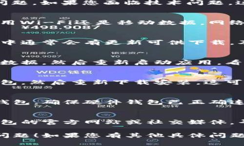 看起来您提到的“TP钱包”遇到了一些问题。如果您面临技术问题，这里有一些常见的解决方案可以尝试：

### 1. 检查网络连接
确保您的设备连接到互联网。无论是使用Wi-Fi还是移动数据，网络不稳定都可能导致钱包无法正常使用。

### 2. 更新钱包应用
确认您的TP钱包是最新版本。应用商店中通常会有更新可供下载，及时更新可以修复已知的漏洞。

### 3. 清除缓存与数据
在应用设置中找到TP钱包，清除缓存和数据，然后重新启动应用，看看问题是否解决。

### 4. 重新安装应用
如果以上步骤无效，可以尝试卸载TP钱包，然后重新下载安装。这可能解决应用文件损坏的问题。

### 5. 检查硬件钱包
如果您使用的是与TP钱包连接的硬件钱包，确保硬件钱包已正确连接并且没有故障。

### 6. 客服支持
如果仍然无法解决问题，建议查看TP钱包的官方网站或社交媒体，寻找客服支持以获得更专业的帮助。

希望这些建议能帮助您解决TP钱包的问题！如果您有其他具体问题，请提供更多细节。