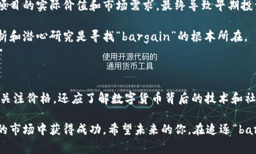 关于“tp钱包在哪找bargain”的问题，可以简要解析一下背景信息，同时也为您提供一些有用的内容。

### 什么是TP钱包？

TP钱包全称为Trust Port Wallet， 是一款为用户提供了多链资产管理和数字货币交易的平台。它支持各种主流区块链和数字货币，用户可以在这个钱包里方便存储、转账、交易它们。

### 什么是Bargain？

“Bargain”一般指的是一种交易或协商，通常是以更低的价格来达成交易。因为数字货币市场的波动性，寻找“bargain”即寻找价格低廉的资产，对于投资者尤其重要。

### TP钱包内如何寻找Bargain？

通常来说，用户可以通过以下几种方式在TP钱包内寻找“bargain”：

#### 关注市场动态
定期浏览数字货币交易市场的最新动态，可以帮助用户确定哪些资产目前处于价格低谷，或者相对于历史价格来说，具有吸引力的交易机会。

#### 利用技术分析
技术分析工具如K线图和指标可以帮助用户评估币种的市场趋势，提供潜在的进入价位。同时，对于一些新的项目，研究其白皮书和路演资料也是判断其价值的好方法。

#### 参与社区讨论
加入TP钱包相关的社群，尤其是Telegram、Discord等平台，参与社区讨论，可以获取第一手信息，以及听取其他投资者的看法，帮助自己做出理性的决策。

#### 定期审视投资组合
定期查看自己的数字资产投资组合，可以洞察哪些币种的表现不佳，是否值得在低价时加仓，或者将其出售以腾出资金投资其他有潜力的币种。

#### 设定止损和止盈点
在交易中设定合理的止损和止盈点，有助于在价格波动较大时保护自己的资产，同时确保能在资产最高点出售，增加收益。

### 个人经历和反思

回想我刚开始接触数字货币的时候，也曾有过类似的迷茫与困惑。那时，我很少了解市场规则，只是跟随一些朋友建议进行投资，结果往往是因为没有设定止损而损失惨重。经过几次这样的教训，我意识到只有通过不断学习，才能在这个波动极大的市场中找到属于自己的方向。

例如，有一次我对一个新币感到非常兴奋，听说它将在某个重要的交易所上线。虽然价格一度上涨，但我没有深入研究其项目的实际价值和市场需求，最终导致早期投资的获利无法弥补后续的跌幅。从那时起，我开始更加重视技术分析和市场趋势，逐渐学会了如何判断并抓住“bargain”。

在这个信息爆炸的时代，如何优雅地筛选出可信的资源，是每一个投资者必须面对的挑战。个人的经历让我明白，理性分析和潜心研究是寻找“bargain”的根本所在。

### 小结

在TP钱包寻找“bargain”并不是一件简单的事情，它需要时间的投入、持续的学习以及对市场的深入理解。我们不仅需要关注价格，还应了解数字货币背后的技术和社区。如果你正打算进行数字资产投资，希望这些见解和建议能够帮助你在未来的交易中找到更多的“bargain”。

通过持续关注市场动态、参与社群讨论、利用技术分析工具，加上个人经验的总结和反思，相信大家都能在这个充满机遇的市场中获得成功。希望未来的你，在追逐“bargain”的路上，能有更多的收获与快乐！