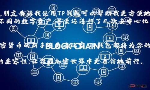 在加密货币领域，TP钱包是一种常用的钱包应用，它支持多种区块链资产的存储和管理。要了解TP钱包与哪些钱包通用，首先我们需要明确几个概念，以及它们之间的兼容性。以下是一些常见的问题和解答，能够帮助你更好地理解TP钱包的特点及其与其他钱包的关系。

什么是TP钱包？
TP钱包是一种多链钱包，用户可以通过它来管理不同类型的加密货币，包括但不限于以太坊（ETH）、比特币（BTC）、币安智能链（BSC）上的代币等。TP钱包不仅支持主流的流行币，还可以兼容一些小众的数字资产。它因其易用性和安全性受到许多用户的欢迎。

TP钱包的主要功能
TP钱包具有以下几个主要功能：
ul
listrong多资产支持：/strong用户可以在一个钱包中管理多种加密资产，无需下载多个不同的钱包应用。/li
listrong私钥控制：/strong用户完全控制自己的私钥，增强了安全性。/li
listrong去中心化交易：/strong用户可以通过钱包直接进行去中心化交易，无需依赖中心化交易所。/li
listrong易于使用：/strongTP钱包界面友好，即使是新手也能轻松上手。/li
/ul

TP钱包与其他钱包的兼容性
TP钱包与多个区块链网络的兼容性，使得用户可以轻松转移资产及进行交易。以下是一些与TP钱包兼容的钱包：

h41. MetaMask/h4
MetaMask是一款著名的以太坊钱包，也是一个流行的去中心化应用（DApp）浏览器。TP钱包与MetaMask在以太坊及其ERC20代币方面有良好的兼容性，用户可以轻松在两者间转移资产。

h42. Trust Wallet/h4
Trust Wallet是币安官方推出的一款多链钱包，支持以太坊、比特币以及币安智能链等多种资产。TP钱包与Trust Wallet在资产转移上也毫无障碍，用户可以方便地进行跨链操作。

h43. Coinomi/h4
Coinomi是支持多达1000种加密资产的钱包，提供了卓越的安全性和隐私性。TP钱包与Coinomi的兼容性也很好，用户可以转移资产而不必担心丢失任何信息。

如何确保TP钱包的安全性
尽管TP钱包本身提供了不错的安全性，但用户仍需采取一些措施保护自己的资产：
ul
listrong备份私钥：/strong切勿将私钥保存在网上，一旦丢失，资产将无法恢复。/li
listrong定期更新：/strong保持钱包应用的更新，以防止安全漏洞。/li
listrong使用强密码：/strong选择一个复杂且唯一的密码，避免容易猜测的组合。/li
/ul

我与TP钱包的初次接触
回想起我第一次使用TP钱包的经历，那是在我朋友的推荐下。当时我对加密货币的了解还非常有限，只知道这是个时下热门的投资领域。朋友告诉我使用TP钱包可以帮助我更方便地管理资产，于是我下载了这款应用。
刚开始时，我对界面的设计和功能感到很惊讶，相比于我之前接触的那些钱包，TP钱包无疑更加友好。通过几次简单的操作，我便能管理不同的数字资产，甚至还进行了几次去中心化交易。慢慢地，我也开始尝试使用钱包中的一些高级功能，比如质押（Staking）和跨链转账，这些都让我感受到加密货币世界的无穷魅力。

总结
总的来说，TP钱包不仅是一款用户友好的多链钱包，它与其他流行钱包的兼容性也使得用户能够自由方便地进行资产管理。无论你是加密货币的新手还是老玩家，TP钱包都将为你的数字货币之旅提供便利的支持。

随着加密货币市场的不断发展，选择一个合适的钱包是管理资产的重要一步。希望本文能够帮助你更好地了解TP钱包及其与其他钱包的兼容性，让你在加密世界中更自信地前行。

这篇文章不仅介绍了TP钱包和其他钱包的兼容性，也融入了个人的经历和观点，让内容更加生动和具有分享性。