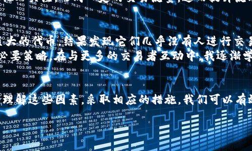 在讨论TP钱包交易流动性不足的原因之前，我们需要首先明确一些基本概念。TP钱包是为了方便用户进行数字货币管理和交易而设计的一款数字资产钱包，其流动性问题可能直接影响到用户的交易体验和资产安全。

什么是流动性？
流动性是指资产在市场上快速买卖而不影响其价格的能力。在数字货币市场中，流动性不足意味着用户在需要进行交易时，可能会遇到无法快速或以理想价格成交的情况。

TP钱包流动性不足的原因分析

h41. 市场需求不足/h4
TP钱包中的某些数字货币可能因为市场兴趣不足而导致流动性不足。当市场上对某些资产的关注度低时，买卖双方会减少，从而形成流动性瓶颈。例如，某些新发行的代币，虽然有较高的技术背景和潜力，但由于缺乏市场认可，导致交易量低迷。

h42. 交易所支持不足/h4
TP钱包支持的数字货币，如果没有与大型交易所（如Binance、Coinbase等）进行良好的连接，流动性也会受到影响。若用户无法在主流交易所上找到他们在TP钱包中持有的资产，相应的交易活动会受到限制。

h43. 用户群体分布不均/h4
一些钱包里的用户可能集中于特定的地理区域或社群，而在其他地区或社群中，这些资产的认知度和流通性较低。这样的用户群体分布不均容易导致流动性不足，因为缺乏来自其他群体的资金流入。

h44. 交易费用和gas费问题/h4
高昂的交易费用可能会抑制用户的交易意愿。特别是在以太坊网络中，gas费的波动性常常影响用户的交易决策。当用户觉得交易成本过高时，他们可能宁愿不交易，从而导致流动性不足。

h45. 风险规避心理/h4
因为加密市场的高波动性，很多投资者对小众资产持有谨慎态度。他们宁愿在大市值的资产中寻找投资机会，这种风险规避心理可能使得某些数字货币即使在TP钱包中仍然难以流通。

如何提升TP钱包的流动性？
面对这些流动性不足的原因，我们可以探索一些提升流动性的策略。作为数字资产的持有者，了解这些对我们管理资产将大有裨益。

h41. 选择高流动性的资产/h4
在选择存储于TP钱包的资产时，可以优先考虑那些在市场上拥有较高流动性的数字货币。这样的选择不仅能够降低流动性风险，也能在必要时更快速地买入或卖出。

h42. 使用去中心化交易所（DEX）/h4
去中心化交易所提供了一个相对自由的交易环境，允许用户无需中介而直接进行交易。虽然仍有流动性不足的问题，但在某些情况下，用户能够与更多的对手方进行交易，有助于缓解流动性不足的问题。

h43. 参与社区活动/h4
通过参与项目的社区活动，可以增进对资产的理解和信任。例如，参与AMA（问答环节）或者社群讨论，能够使我们更清晰地看到项目的未来潜力和价值，从而更积极地参与交易，提升流动性。

h44. 调整交易策略/h4
在流动性不足的情况下，我们不妨调整自己的交易策略，例如通过限价单来设定更灵活的交易条件。这样一来，即便流动性不足，也能实现稳定的交易。

h45. 教育和信息传播/h4
作为用户，自身的信息传播也非常重要。通过社交媒体、社区论坛等渠道，积极分享自己对某个资产的看法和市场动向，能够吸引其他人关注，形成一定的交易流量，进而提升流动性。

个人经历与反思
回想起我刚接触数字货币的时候，像很多人一样对流动性的问题缺乏足够的认识。一开始，我也曾在TP钱包中持有一些看似潜力巨大的代币，结果发现它们几乎没有人进行交易，导致我面临流动性不足的窘境。那时，我感到无比沮丧，也感慨自己缺乏对市场趋势的判断。
而现在，通过不断学习和观察，我意识到在选择资产时了解其流动性是多么的重要。这不仅是一项投资智慧，更是保护自己资产的必要策略。在与更多的交易者互动中，我逐渐学会了如何在流动性不足的环境下，通过寻求更高流动性的资产和采用更灵活的交易策略来规避风险。

结论
总体而言，TP钱包的交易流动性不足是由多种因素造成的，包括市场需求、交易所支持、用户群体及交易费用等多方面的影响。通过理解这些因素，采取相应的措施，我们可以有效提升自己的投资体验及资产的流动性。个人经历告诉我，市场如同潮水，适应变化，善用工具，方能在这个波动的大海中乘风破浪。

希望每一个使用TP钱包的你都能以聪明的投资方式，充分利用市场的流动性，保障自己的资金安全，实现价值的增长。