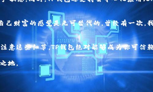 TP钱包（TokenPocket）是一种流行的数字资产管理工具，支持多种区块链资产的存储和管理。用户在使用TP钱包时，常常会有一个疑问：TP钱包需要登录吗？

TP钱包的使用方式
TP钱包是一款非托管式钱包，这意味着用户拥有自己的私钥和资产的控制权。与某些需要注册和登录的中心化钱包不同，TP钱包提供了一种更加灵活和安全的使用方式。用户在打开TP钱包后，可以直接使用，不需要输入账户名、密码等信息。这样可以大幅度降低被盗取的风险。

是否需要登录的情况
尽管TP钱包不需要传统意义上的“登录”，但在某些情况下，例如，用户想要同步多个设备上的钱包或使用某些特定功能时，可能需要进行登录。TP钱包支持通过助记词或私钥导入已有钱包，也可以通过账号登录功能来实现这类需求。通过这种方式，用户能够在不同的设备上无缝访问自己的资产。

TP钱包的安全性
TP钱包的一个重要特点是它的安全性。由于用户自行管理私钥，因此用户需谨慎保管。即使没有登录步骤，确保私钥和助记词的安全依然是用户的首要任务。我记得自己第一次使用数字钱包时，极其紧张，总觉得这些数字就像是我的脆弱财富。经过时间的洗礼，明白了保护私钥的重要性，如同保管一份珍贵的遗产。

如何使用TP钱包
使用TP钱包的过程相对简单。首先，你需要下载TP钱包的客户端（手机应用或电脑软件）。然后，打开应用，你可以选择创建新的钱包或导入现有钱包。如果选择创建新的钱包，你会被提示设置一个强密码，并获得一系列助记词。这里非常重要的是写下这些助记词并妥善保管，避免遗失。曾经有一位朋友因为丢失了助记词，而失去了所有资产，让我感到非常心痛。

TP钱包的功能与优势
TP钱包不仅仅是一个存储资产的工具。它支持多种区块链资产，用户可以方便地管理以太坊、波场、EOS等多种数字货币。通过TP钱包，用户可以轻松进行转账、收款和查看资产状态。同时，TP钱包还支持去中心化应用（DApp）的访问功能，让用户能够直接在钱包内使用各种基于区块链的应用程序。

个性化体验与感悟
在我看来，TP钱包之所以受到如此多用户的欢迎，不仅是因为其强大的功能，更在于它在数字资产管理中的用户友好性与安全性。每当我使用TP钱包进行交易时，那种掌握自己财富的感觉是无可替代的。曾经有一次，我在一款DApp中参与了一个热门的DeFi项目，尽管那个时候我对这一切还是有很多的不确定性，但通过TP钱包，我顺利完成了所有的操作，随之而来的成就感让我心潮澎湃。

总结与建议
总而言之，TP钱包为用户提供了一个安全、便捷的数字资产管理方式。虽然它不需要传统的登录过程，但用户依然需要对自己的私钥和助记词负责。在实际使用中，如果能够注意这些细节，TP钱包绝对能够成为你可信赖的好友。

对于刚接触数字货币的朋友，我建议可以从小额资产开始尝试，逐渐熟悉操作流程。同时，做好学习与交流，保持对市场的关注，这样才能在这个快速变化的行业中立于不败之地。

我希望上述内容能帮助到你，如果还有其他疑问，随时欢迎讨论！