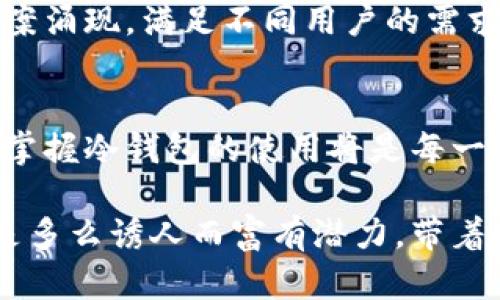 冷钱包货币可以互转吗？真相揭秘！

冷钱包,数字货币,资产安全/guanjianci

随着区块链技术的发展和数字货币的普及，越来越多的人开始关注如何安全地存储和管理自己的数字资产。在这个过程中，冷钱包因其高安全性而受到热捧。那么，冷钱包的数字货币可以互转吗？下面，我们就来深入探讨这个问题，并分享一些我个人的经历和思考。

什么是冷钱包？
在我们讨论数字货币的传输之前，首先需要了解什么是冷钱包。它是一种离线存储数字货币的方式，可以有效降低黑客攻击和网络诈骗的风险。与热钱包相比，冷钱包并不与互联网连接，通常以硬件或纸钱包的形式存在。因此，安全性更高，适合长期保存大额的数字资产。

冷钱包之间的货币能否互转？
回到今天的核心问题——冷钱包中的数字货币可否互转。这个问题的答案是肯定的，数字货币在冷钱包之间可以进行互转，但需要遵循一定的步骤。

冷钱包互转的操作步骤
为了更好地理解如何在冷钱包之间转移数字货币，我们可以参考以下步骤：

ol
  listrong准备基础信息：/strong首先，你需要确保你有两个冷钱包的私钥或助记词。如果你只知道一个冷钱包的地址而没有私钥，那么你将无法访问其中的资产。/li
  listrong创建交易：/strong在转移资产时，你需要在一个冷钱包中生成交易并指定接收的冷钱包地址。这通常需要使用钱包软件来创建和签名交易。/li
  listrong签名交易：/strong确保交易是由拥有资产的冷钱包的私钥签名的。这个过程标志着资产的所有权变更，是转移的关键步骤。/li
  listrong广播交易：/strong一旦交易被签名，你需要将其发送到区块链网络上。虽然冷钱包是离线的，但为了完成交易，最终你还是需要与互联网连接一次。/li
/ol

冷钱包互转的挑战
尽管冷钱包之间可以互转，但是这个过程并非没有挑战。例如，以下问题可能会困扰那些不太熟悉操作的人：

ul
  listrong技术复杂性：/strong对于许多新手来说，如何在冷钱包之间成功转移资产是一项具有技术挑战性的任务。如果不熟悉相关步骤和细节，可能会导致资产丢失或错误转账。/li
  listrong安全隐患：/strong虽然冷钱包本身非常安全，但在转移过程中涉及到的网络连接仍然是一个潜在的安全隐患。如果在不安全的环境下联网，那么资产仍然可能面临风险。/li
  listrong费用问题：/strong虽然在冷钱包之间转账的过程不需要支付手续费，但当交易被广播到区块链上时，仍需要支付矿工费用。这在一定程度上可能会影响用户的资产管理策略。/li
/ul

我在转账中的经历
说到冷钱包，我不禁想起自己在刚接触数字货币时的一些经历。我记得第一次尝试将Bitcoin从一个硬件钱包转移到另一个钱包时，心里充满了忐忑。尽管我已经阅读了很多关于如何操作的文章，但脚下的每一步都显得格外小心翼翼。当我最终成功转移资金后，那种欣慰和成就感至今难以忘怀！

为何选择冷钱包？
那么，为什么要选择冷钱包呢？这不仅仅是关于安全的问题。对于那些希望长期投资数字货币的人来说，冷钱包的绝对安全性和便捷性是非常吸引人的。记得有一次，我上网看到一则新闻，某个交易所由于黑客攻击损失了数百万美元的数字资产。与此相比，冷钱包的保护特性让我更有信心。

冷钱包与热钱包的对比
为了更好地了解冷钱包的优缺点，我们还需要将其与热钱包进行比较。热钱包通常在线使用，便于交易和访问，但其安全性相对较低。这也让我想到了当初我设置热钱包时的种种不安，尤其是当我意识到我的私钥可能会被黑客获取时。冷钱包的另一种优势在于，它们可以随时恢复，而热钱包的丢失则可能导致资产的永久性损失。

冷钱包的未来
随着加密货币市场的持续发展，冷钱包的需求只会增加。越来越多的人意识到，加密资产的安全性应当置于首位。未来，可能会有更多创新的冷钱包解决方案涌现，满足不同用户的需求，从而让每个人都能够做出明智的资产管理决策。

结论
总的来说，冷钱包的数字货币是可以互转的，尽管过程中涉及到一些复杂的操作和安全考虑。作为一个对数字货币充满热情的投资者，我始终坚信，理解和掌握冷钱包的使用将是每一位数字资产持有者不可或缺的一步。希望通过本文的分享，能够帮助更多的人了解冷钱包、掌握其互转的要义，并在数字资产的世界中，安全而自在地前行。

无论你是数字货币的老手还是新手，冷钱包都值得你认真研究。就像我小时候喜欢在图书馆里翻看厚厚的书本一样，越是深入，你会发现数字资产的世界是多么诱人而富有潜力。带着这些认识与理解，去保护好你手中的每一枚数字货币吧！