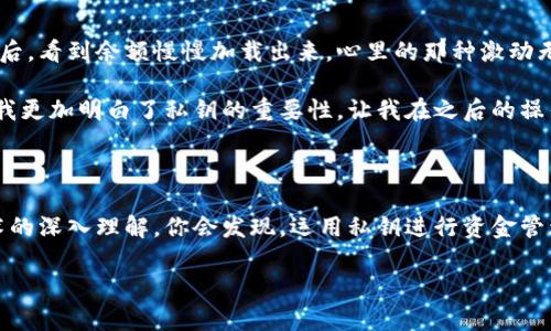 将比特币从一个钱包转移到另一个钱包的过程涉及对私钥的管理和使用。以下是关于如何使用私钥转移比特币的详细介绍。

### 什么是私钥？

私钥是一串数字和字母的组合，类似于银行卡的密码。它是比特币钱包的核心，持有者可用它来对比特币进行控制。拥有私钥就意味着拥有对相应比特币的完全控制权。

### 如何使用私钥转走比特币？

1. **确保拥有私钥**：
   - 私钥是由比特币生成的，通常以WIF（Wallet Import Format）格式显示。需要确保掌握这个私钥，并妥善保管，因为任何人得到你的私钥便有权访问和转移你的比特币。

2. **选择一个比特币钱包**：
   - 你需要选择一个支持导入私钥的钱包应用。许多钱包（如Electrum、Exodus等）都支持该功能。

3. **导入私钥**：
   - 打开你选择的钱包应用，找到“导入私钥”或“恢复钱包”的选项。将你的私钥输入到该字段中。根据钱包的不同，可能会有不同的步骤。

4. **验证余额**：
   - 一旦导入成功，钱包将自动与区块链同步，并显示你的比特币余额。请确认余额是否正确。

5. **发起转账**：
   - 在钱包中选择“发送”或“转账”选项，输入接收者的比特币地址和转账金额，然后确认。

6. **签名交易**：
   - 钱包会使用私钥对交易进行签名。这一步是安全保障，因为它验证了你对比特币的掌控权。

7. **广播交易**：
   - 一旦交易被签名，将其广播到比特币网络。整个过程应在区块链上得到确认。

8. **等待确认**：
   - 交易完成后，需等待网络确认。通常，几分钟内会得到确认，但在网络繁忙时可能需要更久。

### 注意事项

- **安全性**：务必保持私钥的安全，不要将其泄露给任何人。最好在没有网络连接的环境下存储私钥，比如离线钱包（冷钱包）。
- **确认地址的正确性**：在发送比特币前，一定要确认接收地址的正确性，错误的地址将导致资金丢失。
- **手续费**：在转账时，通常需要支付网络手续费，具体金额取决于网络的拥堵程度。

### 个人感受与经历

我还记得第一次尝试使用私钥转移比特币的场景。那个时候我非常紧张，因为这是我辛苦挖矿得来的比特币。在导入私钥后，看到余额慢慢加载出来，心里的那种激动无以言表。

我仔细核对了接收地址，生怕出现错误。最终顺利完成交易后，我松了一口气，仿佛一块沉重的石头终于落下。这次经历让我更加明白了私钥的重要性，让我在之后的操作中更加谨慎。

### 结语

总的来说，使用私钥转走比特币的过程并不复杂，但在每一步都需要保持警觉，确保资金安全。随着对比特币和区块链技术的深入理解，你会发现，运用私钥进行资金管理其实是其中的乐趣之一。在这个不断变化的加密货币世界中，学会安全使用私钥，将让你在未来的财富管理中游刃有余。

希望这篇文章能给你提供一些实用的信息。如有其他问题，请随时询问。