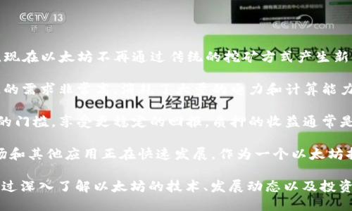 以太坊自2022年9月的“合并”升级之后，已经从PoW（工作量证明）转向了PoS（权益证明）机制。因此，现在以太坊不再通过传统的挖矿方式产生新的区块，而是通过持币者的质押来维护网络的安全和稳定。

在合并之前，以太坊是通过GPU（图形处理单元）挖矿来进行交易验证和区块产生的。这个过程对资源的需求非常高，消耗了大量的电力和计算能力。而在合并后，用户可以通过将自己的以太坊（ETH）质押在网络上，来参与到区块验证和网络治理中。

质押的方式有几种，单个用户可以选择自己质押，也可以通过加入质押池来实现，这样可以降低质押的门槛，享受更稳定的回报。质押的收益通常是网络所产生的新ETH以及交易费用的一部分。

另外，现在以太坊的生态系统也不断在扩展，许多DeFi（去中心化金融）项目、NFT（非同质化代币）市场和其他应用正在快速发展。作为一个以太坊持有者或开发者，了解这些变化，并在相应的领域寻找机会，是非常重要的。

虽然以太坊的挖矿方式发生了巨大的变化，但ETH仍然是一个值得关注和投资的数字资产。你可以通过深入了解以太坊的技术、发展动态以及投资理念，来更好地把握这条不断演进的区块链网络带来的机遇。