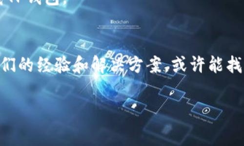 关于TP钱包下载问题，我无法直接为您提供具体的链接或解决方案，因为在我的知识更新到2023年10月时，还不清楚TP钱包的具体下载状态和相关问题。但我可以为您提供一些常见的解决步骤和建议，帮助您找到TP钱包的下载方式：

检查设备兼容性
首先，确认您的设备是否与TP钱包兼容。TP钱包通常在Android和iOS平台上提供。如果您使用的是PC，可能需要寻找其他钱包或通过模拟器进行下载。

访问官方渠道
请确保通过官方渠道下载TP钱包，官方网站或者在应用商店中搜索“TP钱包”是最安全的下载方式。避免访问不明网站，以免下载到恶意软件。

确保网络连接正常
有时候，下载失败可能是由于网络连接问题。检查您的Wi-Fi或移动数据是否正常，尝试重新连接网络，然后再次尝试下载。

清理设备存储空间
下载失败还可能是由于设备存储空间不足。检查您的移动设备，确保有足够的存储空间来完成安装。

更新操作系统
确保您的操作系统是最新版本。某些应用要求操作系统达到一定版本才能正常运行，更新您的设备系统可能解决下载问题。

尝试重启设备
有时候，简单的重启可以解决各种电子设备的故障。尝试重启您的手机或平板电脑，然后再次尝试下载TP钱包。

寻求社区帮助
如果以上方法都无法解决问题，可以尝试在加密货币相关的社区或论坛寻求帮助。很多用户会分享他们的经验和解决方案，或许能找到适合您的方法。

希望这些建议能帮助您解决TP钱包的下载问题，如果还有其他疑问，欢迎随时提问！