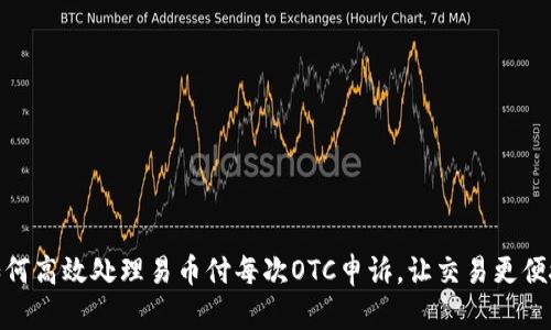 如何高效处理易币付每次OTC申诉，让交易更便捷