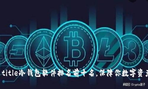 amarx title冷钱包软件排名前十名，保障你数字资产的安全