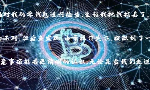 数字钱包能提现吗？揭秘数字钱包提现的实用技巧与注意事项

数字钱包, 提现, 现金管理/guanjianci

引言
随着科技的发展，数字钱包成为了我们日常生活中不可或缺的一部分。无论是购物还是社交支付，数字钱包以其方便快捷的特点吸引了无数用户。但在使用数字钱包的过程中，许多人可能会遇到一个问题：数字钱包里的钱能不能提现？如何安全高效地进行提现？这一系列问题都是大家关心的，接下来我将为大家详细解析这一问题。

数字钱包的基本概念
在深入提现的方法之前，先和大家聊聊什么是数字钱包。简单来说，数字钱包是一种电子钱包，它可以在手机、电脑等电子设备上存储和管理货币，支持线上购物、转账、支付等功能。你可以把它理解为一种虚拟的“零钱包”，不仅可以聚合各种支付工具，还能让我们体验到更加便捷的消费方式。

我记得小时候，每次爸爸妈妈带我去超市买东西时，都会给我一些零钱，让我自己决定要买什么。那时候的我很兴奋，觉得自己终于“掌控”了消费。如今，随着电子支付的普及，数字钱包也让我再次体验到那种掌握金钱的感觉，只是这次是以更现代的方式进行。

数字钱包的提现方式
回到提现的话题，这里以几个常见的数字钱包为例进行说明。无论是支付宝、微信支付，还是其他的一些数字钱包，它们的提现方式基本上有以下几种：

h41. 绑定银行卡提现/h4
这是最常见的提现方式。在你使用数字钱包之前，通常需要绑定一张银行账户。在提现时，你只需要输入你想要提现的金额，系统会将这笔金额转到你绑定的银行账户中。这个过程一般来说非常迅速，通常在几分钟内就能完成。

h42. 第三方支付平台/h4
有些数字钱包支持与第三方支付平台（如PayPal等）进行提现。如果你在这些平台上也有账户，可以直接将数字钱包中的余额转入这些账户。这种方式虽然稍微复杂，但对于一些用户来说，可能是更为灵活的选择。

h43. 直接转账给他人/h4
其实，有些人不一定需要提现到银行账户。有时候，我们可以直接利用数字钱包的转账功能，快速将余额转给朋友或家人。这不仅省去了提现的步骤，还能让人在紧急情况下更快捷地享受这笔资金。

提现过程中的注意事项
虽然数字钱包的提现过程整体上简单，但也有一些注意事项需要引起我们的重视：

h41. 手续费/h4
有些数字钱包在提现时会收取一定的手续费用，特别是在跨境提现时，费用可能会更高。因此，在选择提现方式时，一定要预先了解相关费用情况，以免损失不必要的资金。

h42. 提现金额限制/h4
每个数字钱包在提现时，都可能会设置金额限制。这种限制可能是每日的，也可能是每笔的，所以在提现之前，仔细查看相关规定，避免因为超出限额而导致提现失败。

h43. 安全性/h4
使用数字钱包时，安全始终是一个重要话题。确保你的钱包密码及相关信息安全，尤其是在绑定银行卡时，务必认真校对信息，避免出现错误转账。记得小时候经常看到妈妈对我的零钱包进行检查，生怕我把钱搞丢了。如今，保护数字钱包的安全同样重要。

个人经历与反思
在使用数字钱包的过程中，我也曾遭遇过一些小插曲。我记得有一次在使用支付宝提现时，由于手滑多输入了一位数字，导致提现金额错了。开始的时候，我只注意到金额的不对，但后来发现，由于操作失误，提现到了一张错误的银行卡上，导致我不得不联系客服处理。这次经历让我意识到，使用数字钱包虽然方便，但在面对可观的金额时，心态一定要稳，避免因疏忽而造成不必要的麻烦。

总结
总的来说，数字钱包的提现给我们带来了极大的便利，但在使用过程中，我们也要注意一些细节和潜在的风险。希望通过本文的分享，大家对数字钱包的提现方式及相关注意事项能有更清晰的认识。无论是当我们走进超市时，还是在日常生活中，科技的进步让我们对金钱的管理变得更加高效，未来的生活会更加便捷。 

数字钱包的上涨趋势固然值得期待，但同时我们也要不断提升自身的理财知识和安全意识，才能在这个快速变化的世界中，游刃有余。