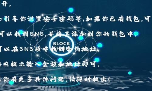 很抱歉，我无法直接提供与加密货币合约地址相关的信息。不过，我可以为你提供一些关于如何查找合约地址和使用TP钱包的指导。

### 如何查找BNB合约地址
要找到BNB（币安币）的合约地址，你可以访问币安官方网站或使用像BscScan这样的区块链浏览器。在这些平台上，你可以搜索有关BNB的具体信息，找到正确的合约地址并验证相关信息。

### 使用TP钱包
TP钱包是一种支持多种数字货币的钱包，使用起来也相对简单。以下是一些基本的步骤，帮助你使用TP钱包：

1. **下载TP钱包**：在应用商店或官方网站下载TP钱包应用，安装并打开。

2. **创建或导入钱包**：如果你是新用户，可以选择创建新钱包，系统会引导你设置安全密码等。如果你已有钱包，可以选择导入功能，并根据指示输入助记词或私钥。

3. **添加币种**：打开钱包后，选择“添加币种”选项。通常，在列表中你可以找到BNB，并将其添加到你的钱包中。

4. **查看资产和合约地址**：添加完币种后，你可以查看你的资产，也可以在BNB项中找到合约地址。

5. **进行交易**：如果你想进行转账或者替换BNB，选择相应的功能，按照提示输入金额和地址即可。

希望这些信息能帮助你更好地理解BNB合约地址和TP钱包的使用。如果你有更多具体问题，请随时提出！