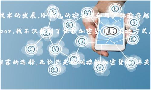 是的，Trezor属于冷钱包（Cold Wallet）的一种。冷钱包是指将加密货币私钥保存在不连网的环境中，以增强安全性。Trezor是一款硬件钱包，它将用户的私钥存储在设备中，确保这些关键数据不被在线攻击或恶意软件获取。通过这种方式，Trezor提供了比在线钱包（热钱包）更高的安全性。

### Trezor 冷钱包的主要特点

1. **安全性**：由于Trezor钱包不与互联网直接连接，黑客无法通过在线攻击方式盗取用户的私钥。即便计算机受到感染，私钥依然安全。

2. **用户友好**：尽管是硬件设备，Trezor的设计使得用户可以很容易地进行设置和使用。用户只需按照说明书进行操作即可。

3. **支持多种币种**：Trezor支持多种加密货币，包括比特币、以太坊等主流币种，使用户能够集中管理不同类型的数字资产。

4. **备份和恢复功能**：Trezor提供种子短语，用户可以通过该短语在设备丢失或损坏时恢复钱包。

5. **多重验证**：Trezor配备屏幕和按钮，用户必须进行物理操作，增加了安全性。

### Trezor与其他冷钱包的比较

在市场上，有许多种类的冷钱包，如Ledger、无纸钱包等。Trezor相较于这些产品有其独特之处。

- **易用性**：Trezor的用户界面被许多用户认为更加友好，相比Ledger等产品，设置和使用更为直观。
  
- **开源技术**：Trezor是采用开源技术，允许社区进行审查和改进，这为安全性提供了更多保障。

- **硬件设计**：Trezor设备一般较为轻便，便于携带，适合投资者长期储存加密货币。

### 我对加密货币的看法

说到加密货币的安全性，我个人在接触这些数字资产时，曾经非常担心我的投资安全。回想起我小时候第一次了解到比特币的时候，觉得这个概念真是不可思议，但同时也对它的安全性问题隐隐感到不安。因此，在我开始投资加密货币时，选择Trezor作为我的冷钱包，帮助我更踏实地管理我的资产。

起初，使用硬件钱包的过程让我一度迷茫，尤其是在备份和恢复这部分。但随着我不断熟悉，我的担忧逐渐消失了。确实，拥有Trezor，让我在面对数字货币市场的波动和不确定性时有了更多的安全感。

### 如何使用Trezor冷钱包

#### 初始设置

1. **打开包装**：从购买渠道确保你买的是全新的Trezor，避免二手设备带来的风险。

2. **连接设备**：将Trezor通过USB线连接到计算机，打开浏览器访问Trezor官方网页。

3. **创建新钱包**：按照网页上的指示创建一个新的钱包，并记录下生成的种子短语。

4. **保护种子**：确保将种子短语记录在安全的地方，避免数字记录的风险。

#### 收发加密货币

- **接收加密货币**：在Trezor的界面上生成一个新的接收地址，将该地址分享给其他人，或使用此地址进行转账。

- **发送加密货币**：通过设备及界面输入收款方的地址和转账金额，确认转账操作，并进行物理确认以提升安全性。

### 未来的展望

随着加密货币的不断发展，冷钱包的需求逐年上升。Trezor在未来可能会推出更多新功能，以满足用户的需求。个人认为，伴随技术的发展，冷钱包的安全性和用户体验将越来越好。

总之，Trezor作为一种冷钱包，其在加密货币安全领域发挥着重要作用，帮助投资者更好地管理他们的数字资产。通过使用Trezor，我不仅找到了保护加密货币的有效方式，也在这个过程中对加密货币的理解有了更深刻的认识。

### 结论

Trezor作为冷钱包的代表产品，凭借其多种优势，帮助用户实现了资产的安全存储。在我个人的加密旅程中，Trezor是我非常推荐的选择。无论你是刚刚接触加密货币，还是已经是资深投资者，都可以考虑将Trezor纳入你的资产管理工具中，以保障你的数字资产安全。

希望以上信息对你了解Trezor及其在加密货币安全管理中的作用有所帮助！