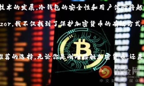 是的，Trezor属于冷钱包（Cold Wallet）的一种。冷钱包是指将加密货币私钥保存在不连网的环境中，以增强安全性。Trezor是一款硬件钱包，它将用户的私钥存储在设备中，确保这些关键数据不被在线攻击或恶意软件获取。通过这种方式，Trezor提供了比在线钱包（热钱包）更高的安全性。

### Trezor 冷钱包的主要特点

1. **安全性**：由于Trezor钱包不与互联网直接连接，黑客无法通过在线攻击方式盗取用户的私钥。即便计算机受到感染，私钥依然安全。

2. **用户友好**：尽管是硬件设备，Trezor的设计使得用户可以很容易地进行设置和使用。用户只需按照说明书进行操作即可。

3. **支持多种币种**：Trezor支持多种加密货币，包括比特币、以太坊等主流币种，使用户能够集中管理不同类型的数字资产。

4. **备份和恢复功能**：Trezor提供种子短语，用户可以通过该短语在设备丢失或损坏时恢复钱包。

5. **多重验证**：Trezor配备屏幕和按钮，用户必须进行物理操作，增加了安全性。

### Trezor与其他冷钱包的比较

在市场上，有许多种类的冷钱包，如Ledger、无纸钱包等。Trezor相较于这些产品有其独特之处。

- **易用性**：Trezor的用户界面被许多用户认为更加友好，相比Ledger等产品，设置和使用更为直观。
  
- **开源技术**：Trezor是采用开源技术，允许社区进行审查和改进，这为安全性提供了更多保障。

- **硬件设计**：Trezor设备一般较为轻便，便于携带，适合投资者长期储存加密货币。

### 我对加密货币的看法

说到加密货币的安全性，我个人在接触这些数字资产时，曾经非常担心我的投资安全。回想起我小时候第一次了解到比特币的时候，觉得这个概念真是不可思议，但同时也对它的安全性问题隐隐感到不安。因此，在我开始投资加密货币时，选择Trezor作为我的冷钱包，帮助我更踏实地管理我的资产。

起初，使用硬件钱包的过程让我一度迷茫，尤其是在备份和恢复这部分。但随着我不断熟悉，我的担忧逐渐消失了。确实，拥有Trezor，让我在面对数字货币市场的波动和不确定性时有了更多的安全感。

### 如何使用Trezor冷钱包

#### 初始设置

1. **打开包装**：从购买渠道确保你买的是全新的Trezor，避免二手设备带来的风险。

2. **连接设备**：将Trezor通过USB线连接到计算机，打开浏览器访问Trezor官方网页。

3. **创建新钱包**：按照网页上的指示创建一个新的钱包，并记录下生成的种子短语。

4. **保护种子**：确保将种子短语记录在安全的地方，避免数字记录的风险。

#### 收发加密货币

- **接收加密货币**：在Trezor的界面上生成一个新的接收地址，将该地址分享给其他人，或使用此地址进行转账。

- **发送加密货币**：通过设备及界面输入收款方的地址和转账金额，确认转账操作，并进行物理确认以提升安全性。

### 未来的展望

随着加密货币的不断发展，冷钱包的需求逐年上升。Trezor在未来可能会推出更多新功能，以满足用户的需求。个人认为，伴随技术的发展，冷钱包的安全性和用户体验将越来越好。

总之，Trezor作为一种冷钱包，其在加密货币安全领域发挥着重要作用，帮助投资者更好地管理他们的数字资产。通过使用Trezor，我不仅找到了保护加密货币的有效方式，也在这个过程中对加密货币的理解有了更深刻的认识。

### 结论

Trezor作为冷钱包的代表产品，凭借其多种优势，帮助用户实现了资产的安全存储。在我个人的加密旅程中，Trezor是我非常推荐的选择。无论你是刚刚接触加密货币，还是已经是资深投资者，都可以考虑将Trezor纳入你的资产管理工具中，以保障你的数字资产安全。

希望以上信息对你了解Trezor及其在加密货币安全管理中的作用有所帮助！