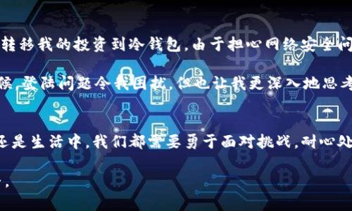 在这一段，我将为您解读关于“瑞波币冷钱包登陆不了”的问题，并为您提供解决方案。我们知道，瑞波币（XRP）由于其在区块链技术中的独特地位，受到不少投资者的关注，但在使用冷钱包的时候，可能会遇到各种各样的问题，尤其是登陆的问题。

冷钱包的定义与瑞波币
冷钱包是指一种不与互联网直接连接的钱包，通常用于安全地存储加密货币。瑞波币作为一种以解决跨境支付问题而闻名的数字货币，它的发展吸引了很多投资者和使用者。然而，由于冷钱包的特性，实际上在使用过程中可能会带来一些挑战，比如无法正常登陆。

登陆不了的常见原因
我曾经在初次使用瑞波币冷钱包时，也遇到过类似的困难。登陆不了可能是由多种因素造成的，例如：
ul
    listrong密钥错误：/strong确保您输入的私钥或恢复短语是正确的。这是我当时最大的错误，输入错误的字符让我无法成功登陆。/li
    listrong软件问题：/strong有时候冷钱包的应用程序可能存在bug，导致登陆失败。这让我想起了我小时候用的第一款电子游戏，总是因为一些小错误而无法通关。/li
    listrong网络问题：/strong虽然冷钱包通常不需要常规的网络连接，但在某些情况下，如果您是通过一个应用程序来管理冷钱包，这时网络不稳定或者服务器出现问题，也可能导致登陆失败。/li
/ul

解决方案
面对这些问题，我们可以尝试以下几个解决方法：
ol
    listrong核对密钥：/strong首先仔细核对您的私钥或恢复短语。可以通过写下来或用密码管理工具进行管理，避免因错误而无法登陆的情况。/li
    listrong更新软件：/strong检查您的冷钱包应用是否为最新版本。软件的更新通常能解决很多bug，让使用体验更加流畅。/li
    listrong咨询支持：/strong如果问题依然存在，最好联系钱包的客服支持。那次我用冷钱包时，也曾拨打过一段时间前的客服电话，他们的支持很果断，解决了我的很多问题。/li
/ol

个人经验分享
其实在我使用瑞波币冷钱包的过程中，我渐渐明白了安全存储和便捷使用之间的平衡。在一个寒冷的冬天，我尝试转移我的投资到冷钱包，由于担心网络安全问题，我选择了冷钱包来储存我的资产。过程中的每一个细节都让我体会到数字货币的复杂性以及安全性的重要性。

在那段时间，我不仅仅是资金在操作上，也开始研究相关的加密技术，阅读白皮书，参加线下的区块链会议。很多时候，登陆问题令我困扰，但也让我更深入地思考如何做到更好的资产管理与保护。

总结
虽然瑞波币冷钱包登陆不了可能带来焦虑，但解决问题的过程其实也是一次学习的机会。无论在加密货币的世界还是生活中，我们都需要勇于面对挑战，耐心处理问题。而记住每一个小细节，将帮助我们更加从容地应对未来的难题。

希望这篇文章能帮助您更好地理解瑞波币冷钱包的问题，同时也带给您在投资过程中所需的实用工具与心态调整。