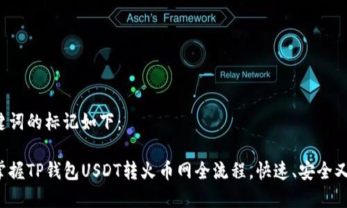 和关键词的标记如下：

轻松掌握TP钱包USDT转火币网全流程，快速、安全又高效！